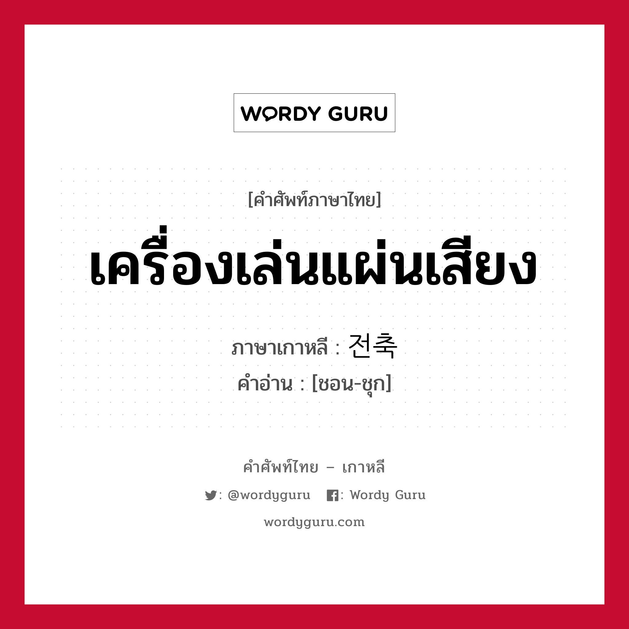 เครื่องเล่นแผ่นเสียง ภาษาเกาหลีคืออะไร, คำศัพท์ภาษาไทย - เกาหลี เครื่องเล่นแผ่นเสียง ภาษาเกาหลี 전축 คำอ่าน [ชอน-ชุก]