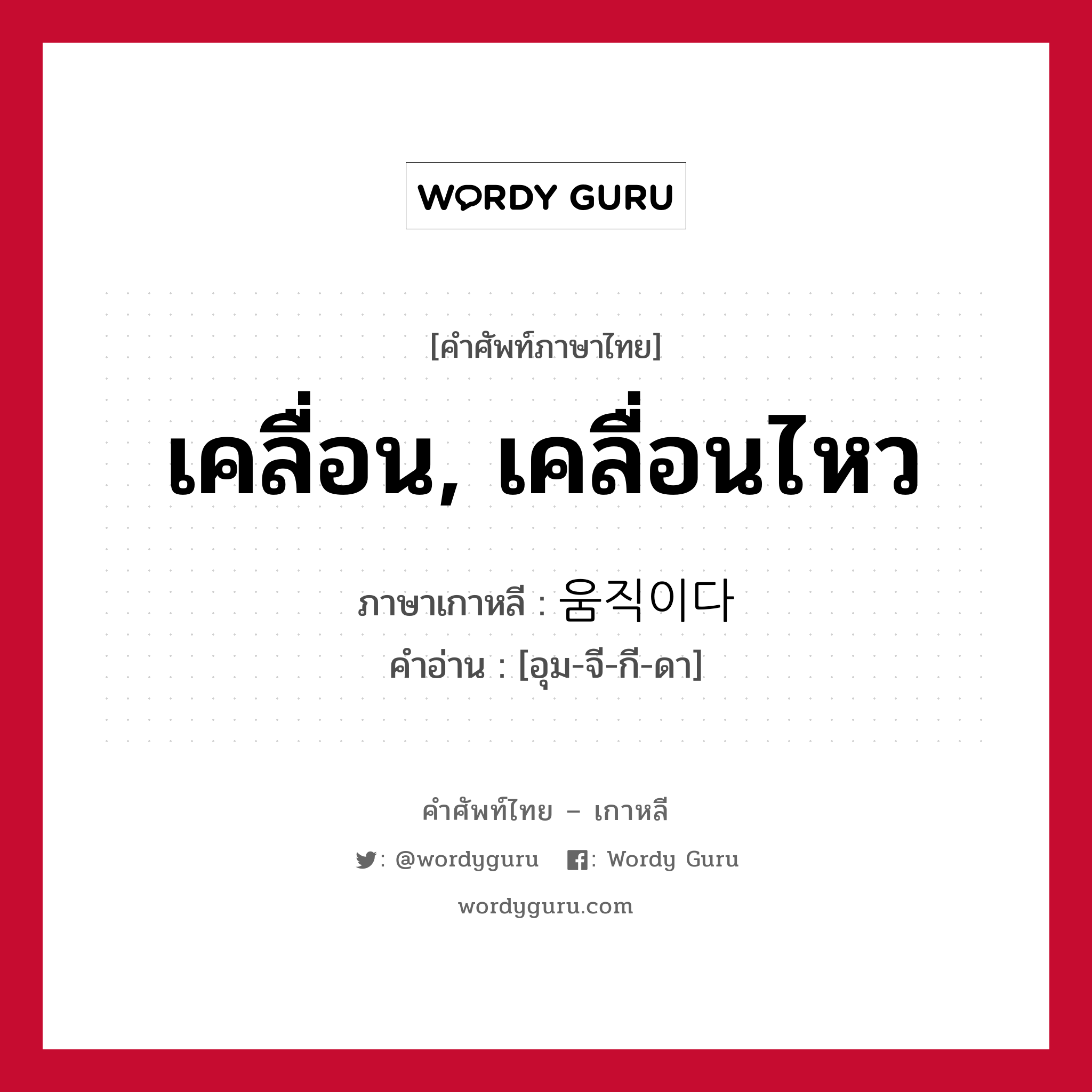 เคลื่อน, เคลื่อนไหว ภาษาเกาหลีคืออะไร, คำศัพท์ภาษาไทย - เกาหลี เคลื่อน, เคลื่อนไหว ภาษาเกาหลี 움직이다 คำอ่าน [อุม-จี-กี-ดา]