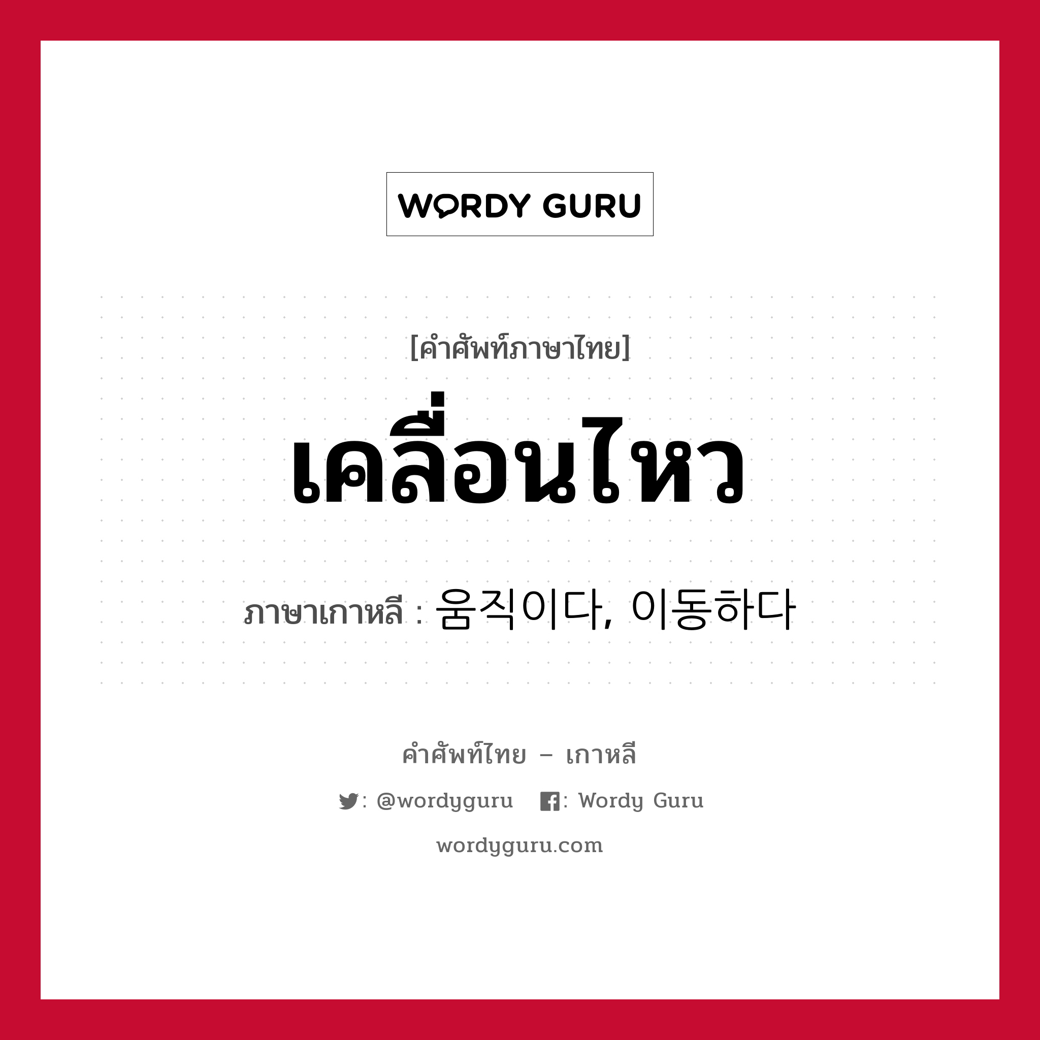 เคลื่อนไหว ภาษาเกาหลีคืออะไร, คำศัพท์ภาษาไทย - เกาหลี เคลื่อนไหว ภาษาเกาหลี 움직이다, 이동하다