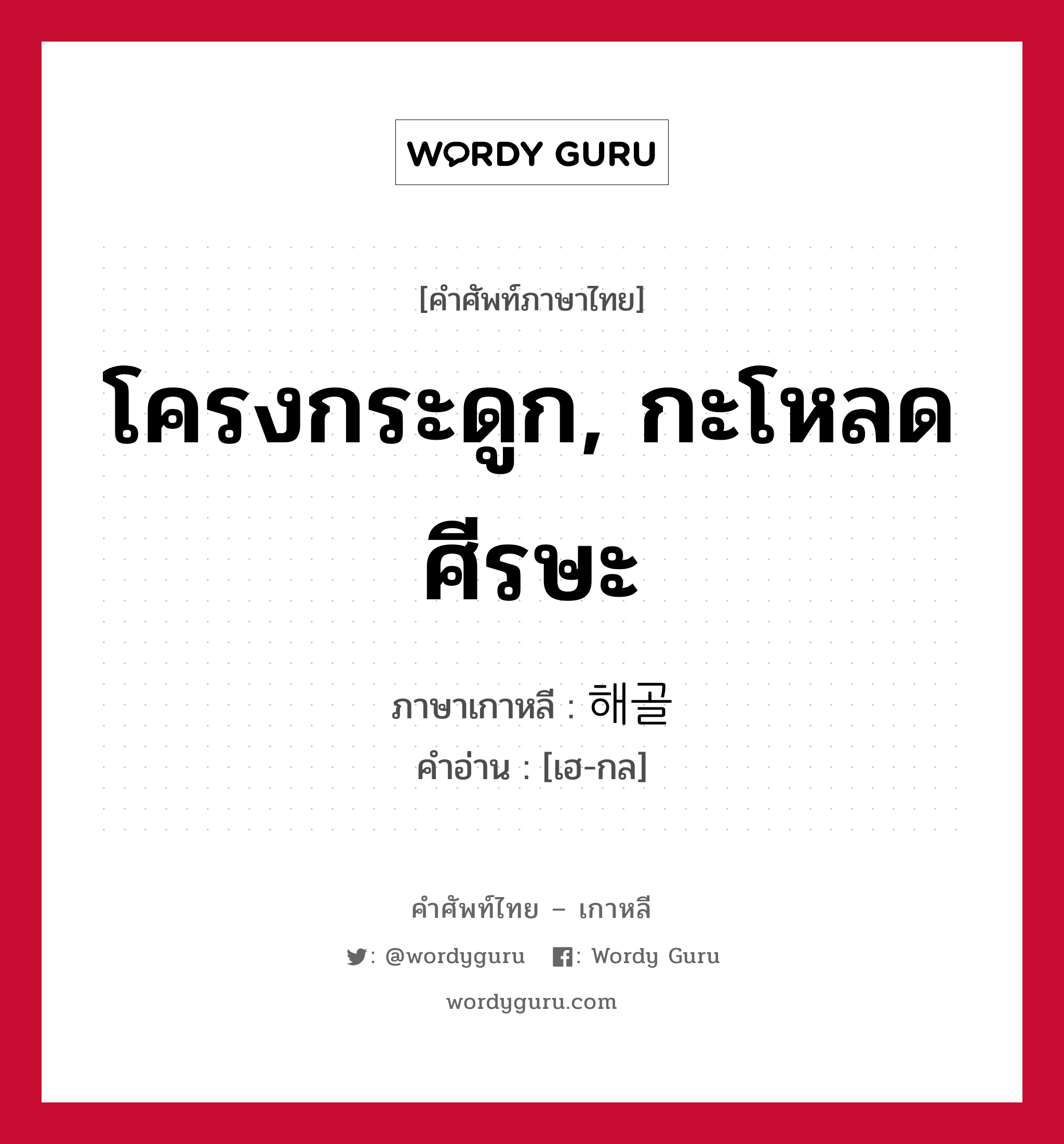 โครงกระดูก, กะโหลดศีรษะ ภาษาเกาหลีคืออะไร, คำศัพท์ภาษาไทย - เกาหลี โครงกระดูก, กะโหลดศีรษะ ภาษาเกาหลี 해골 คำอ่าน [เฮ-กล]