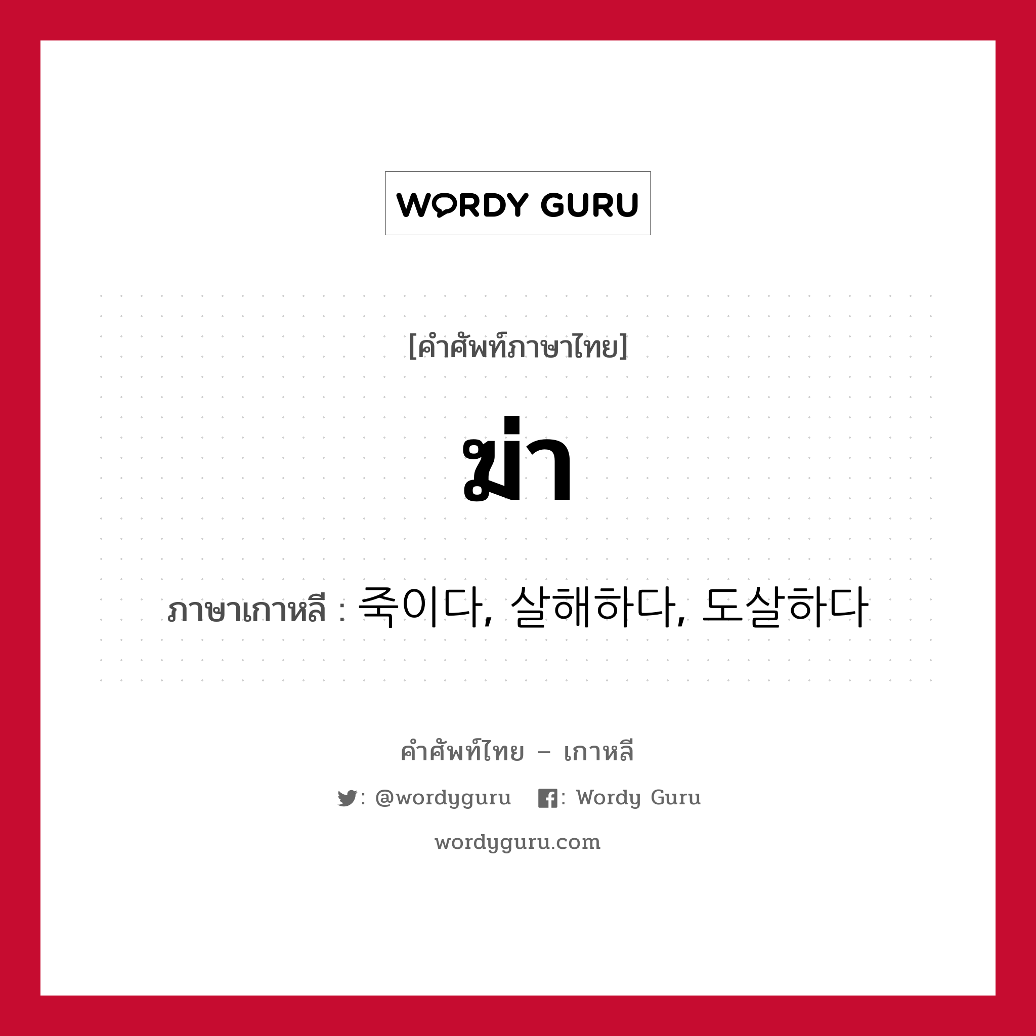 ฆ่า ภาษาเกาหลีคืออะไร, คำศัพท์ภาษาไทย - เกาหลี ฆ่า ภาษาเกาหลี 죽이다, 살해하다, 도살하다