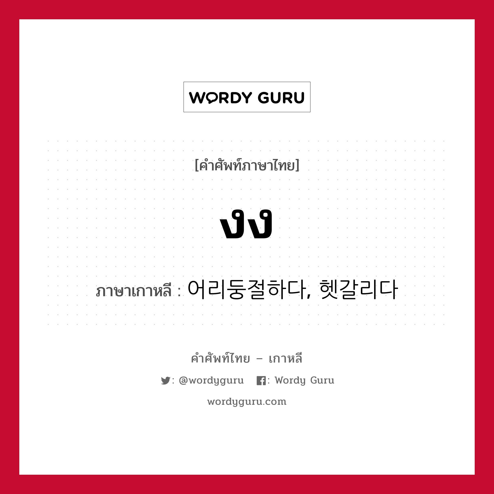 งง ภาษาเกาหลีคืออะไร, คำศัพท์ภาษาไทย - เกาหลี งง ภาษาเกาหลี 어리둥절하다, 헷갈리다