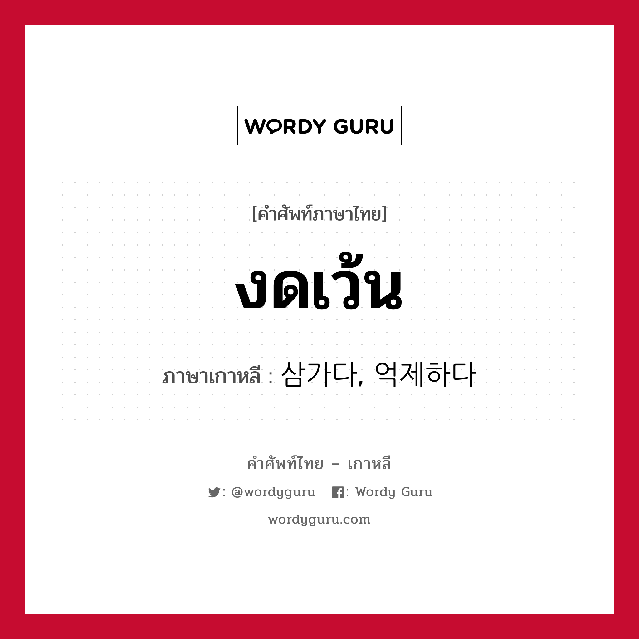 งดเว้น ภาษาเกาหลีคืออะไร, คำศัพท์ภาษาไทย - เกาหลี งดเว้น ภาษาเกาหลี 삼가다, 억제하다