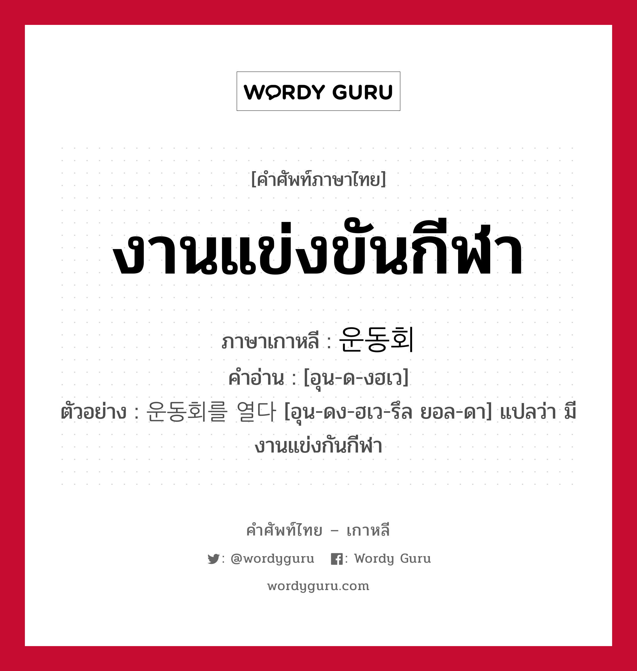 งานแข่งขันกีฬา ภาษาเกาหลีคืออะไร, คำศัพท์ภาษาไทย - เกาหลี งานแข่งขันกีฬา ภาษาเกาหลี 운동회 คำอ่าน [อุน-ด-งฮเว] ตัวอย่าง 운동회를 열다 [อุน-ดง-ฮเว-รึล ยอล-ดา] แปลว่า มีงานแข่งกันกีฬา