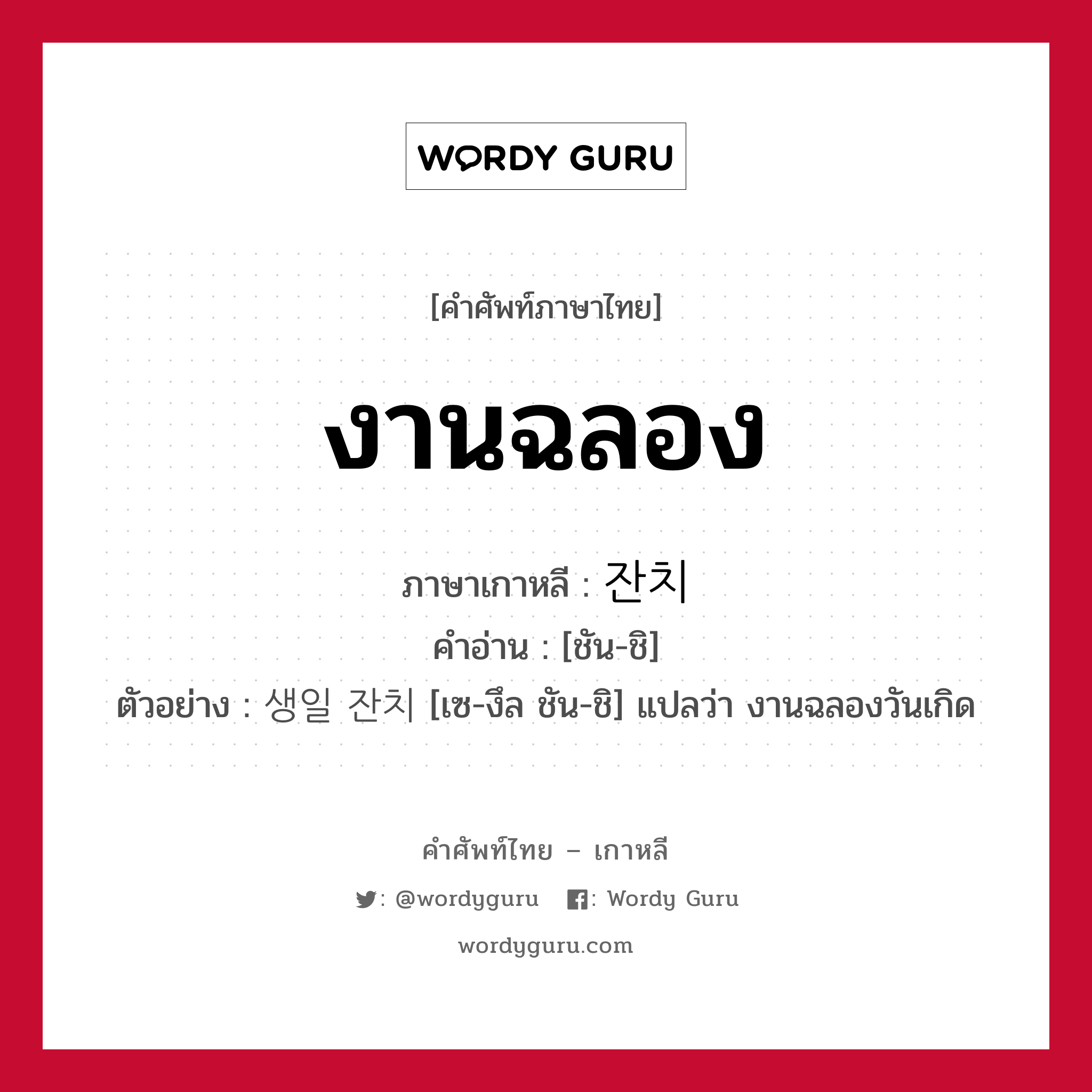 งานฉลอง ภาษาเกาหลีคืออะไร, คำศัพท์ภาษาไทย - เกาหลี งานฉลอง ภาษาเกาหลี 잔치 คำอ่าน [ชัน-ชิ] ตัวอย่าง 생일 잔치 [เซ-งึล ชัน-ชิ] แปลว่า งานฉลองวันเกิด