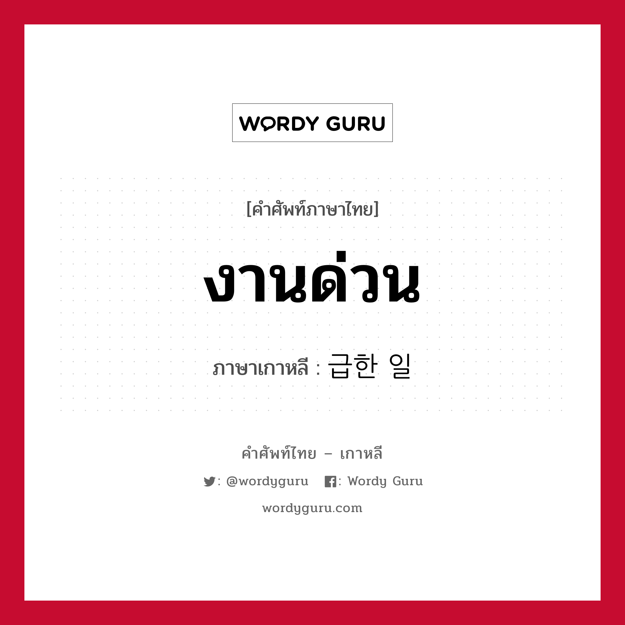 งานด่วน ภาษาเกาหลีคืออะไร, คำศัพท์ภาษาไทย - เกาหลี งานด่วน ภาษาเกาหลี 급한 일