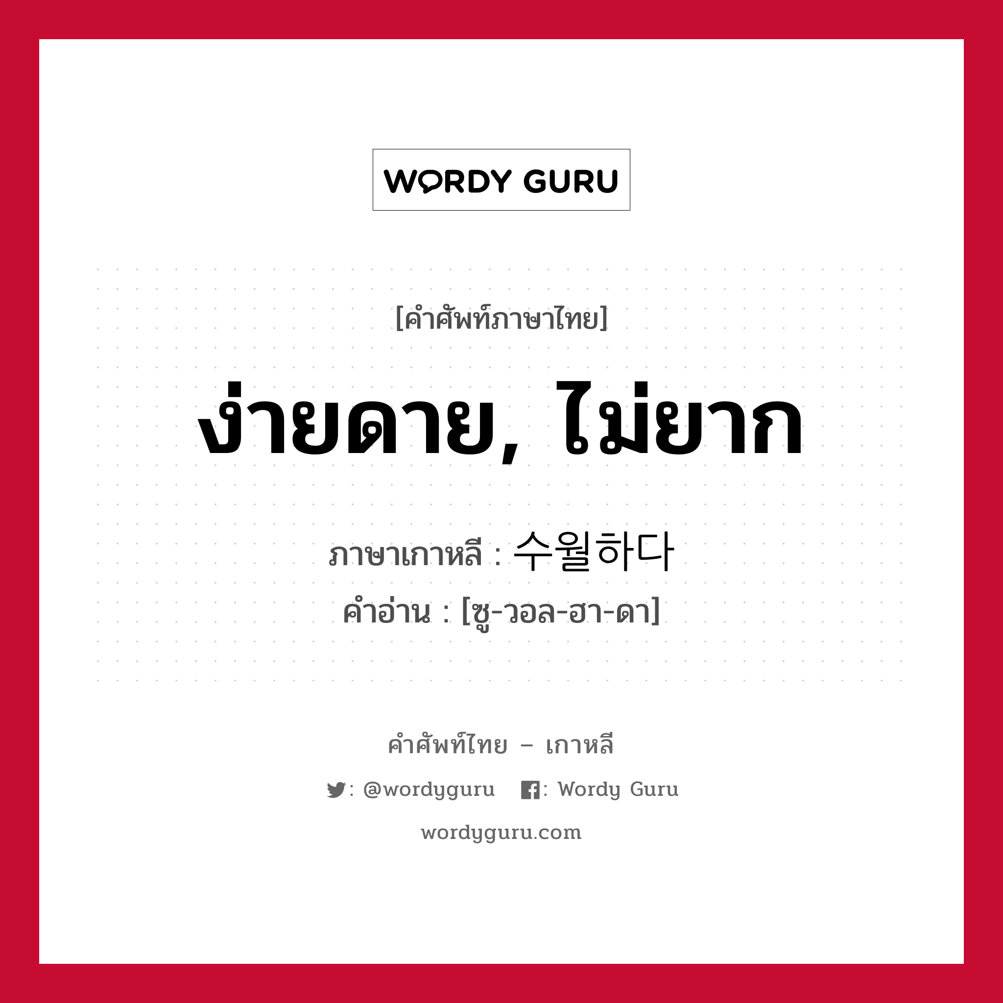 ง่ายดาย, ไม่ยาก ภาษาเกาหลีคืออะไร, คำศัพท์ภาษาไทย - เกาหลี ง่ายดาย, ไม่ยาก ภาษาเกาหลี 수월하다 คำอ่าน [ซู-วอล-ฮา-ดา]