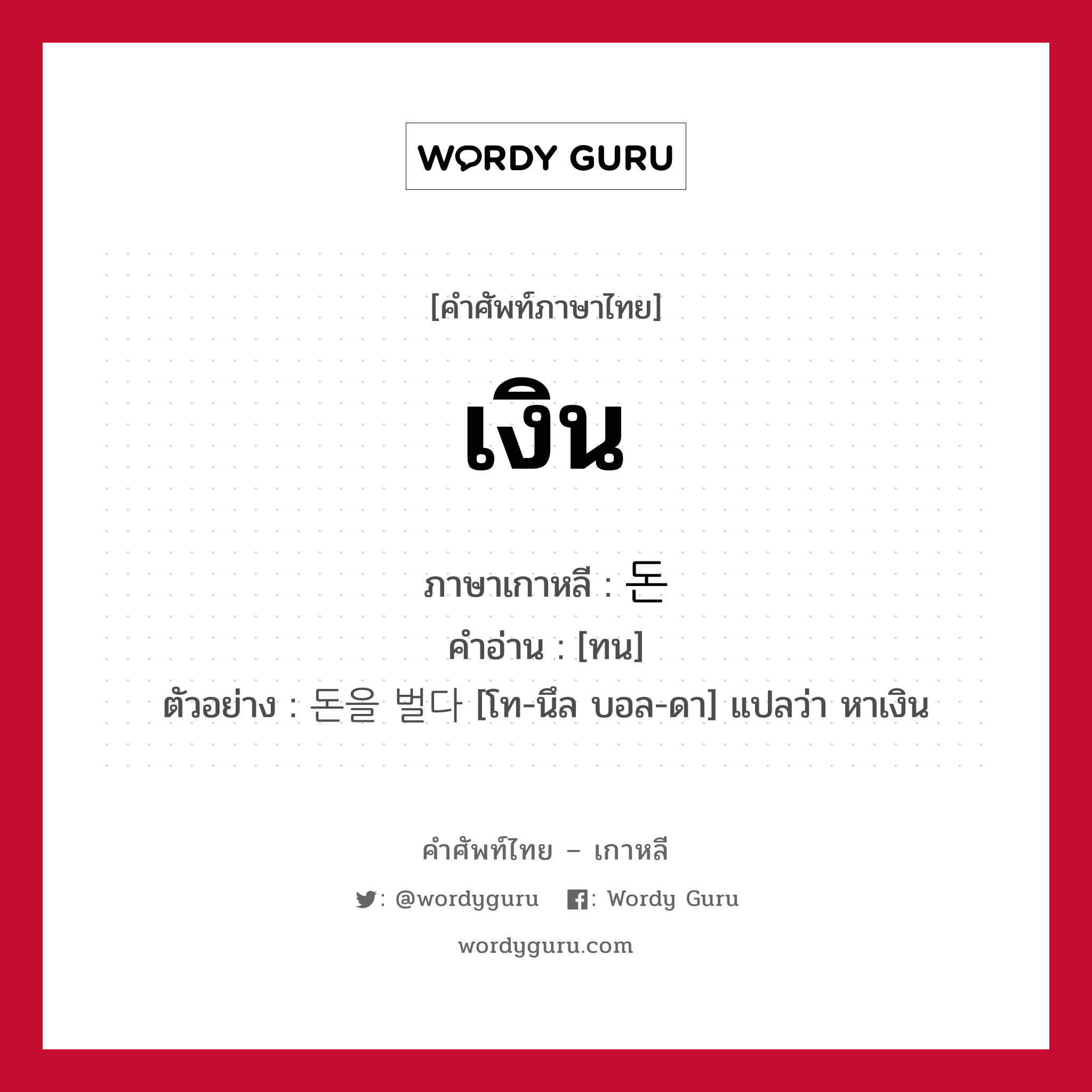 เงิน ภาษาเกาหลีคืออะไร, คำศัพท์ภาษาไทย - เกาหลี เงิน ภาษาเกาหลี 돈 คำอ่าน [ทน] ตัวอย่าง 돈을 벌다 [โท-นึล บอล-ดา] แปลว่า หาเงิน