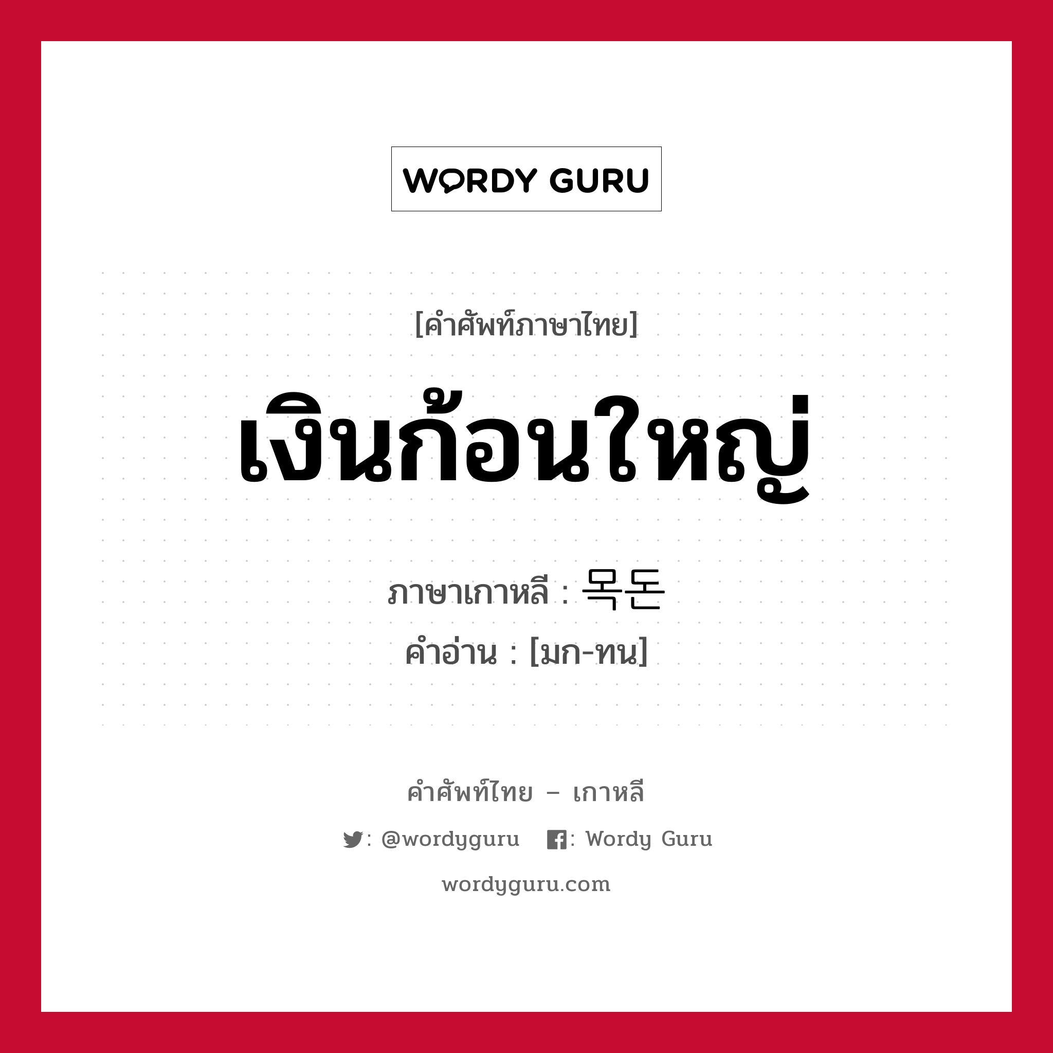 เงินก้อนใหญ่ ภาษาเกาหลีคืออะไร, คำศัพท์ภาษาไทย - เกาหลี เงินก้อนใหญ่ ภาษาเกาหลี 목돈 คำอ่าน [มก-ทน]