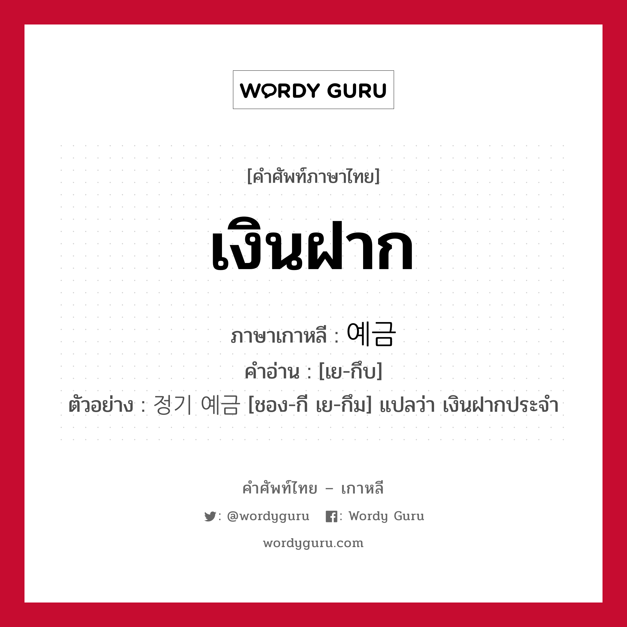 เงินฝาก ภาษาเกาหลีคืออะไร, คำศัพท์ภาษาไทย - เกาหลี เงินฝาก ภาษาเกาหลี 예금 คำอ่าน [เย-กึบ] ตัวอย่าง 정기 예금 [ชอง-กี เย-กึม] แปลว่า เงินฝากประจำ