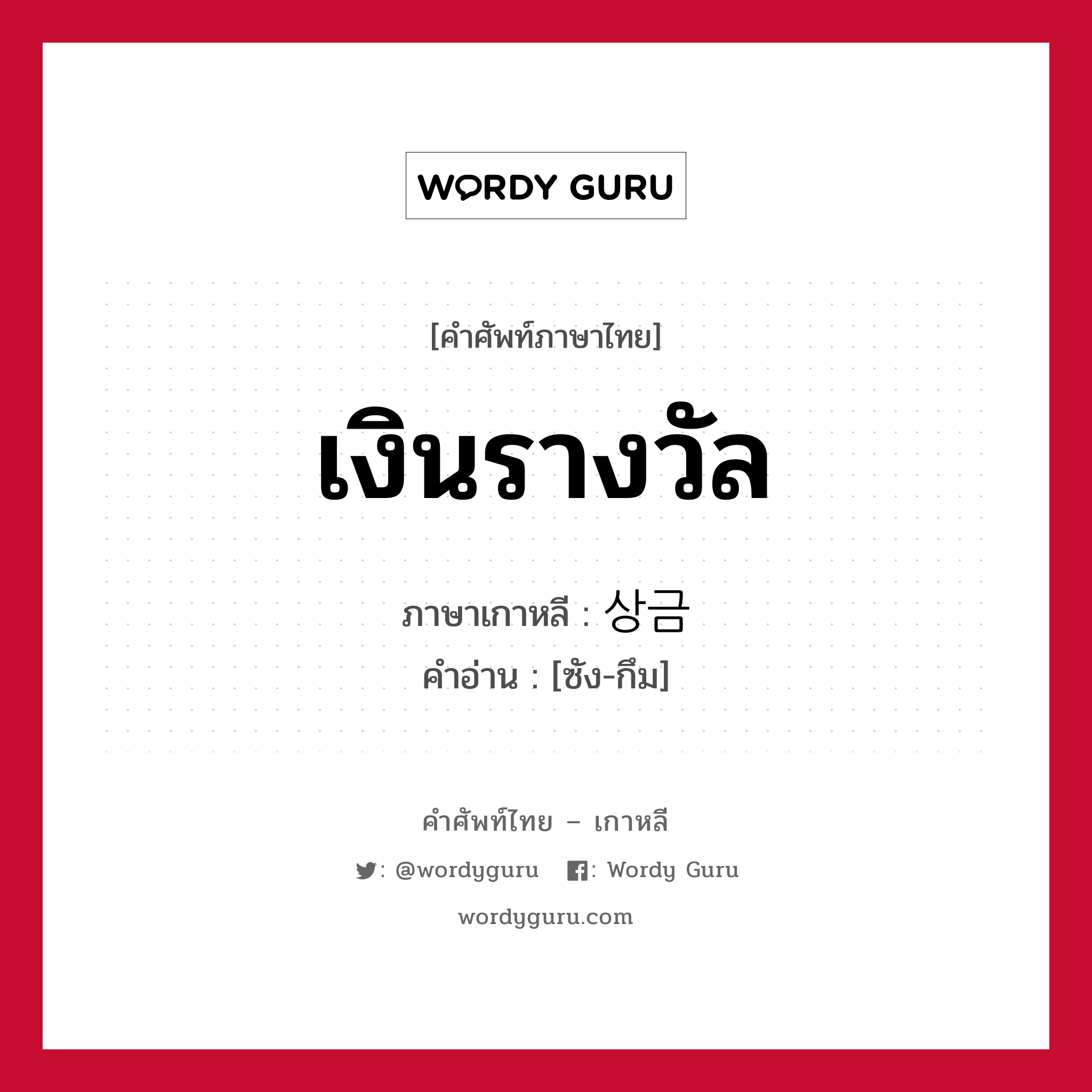 เงินรางวัล ภาษาเกาหลีคืออะไร, คำศัพท์ภาษาไทย - เกาหลี เงินรางวัล ภาษาเกาหลี 상금 คำอ่าน [ซัง-กึม]