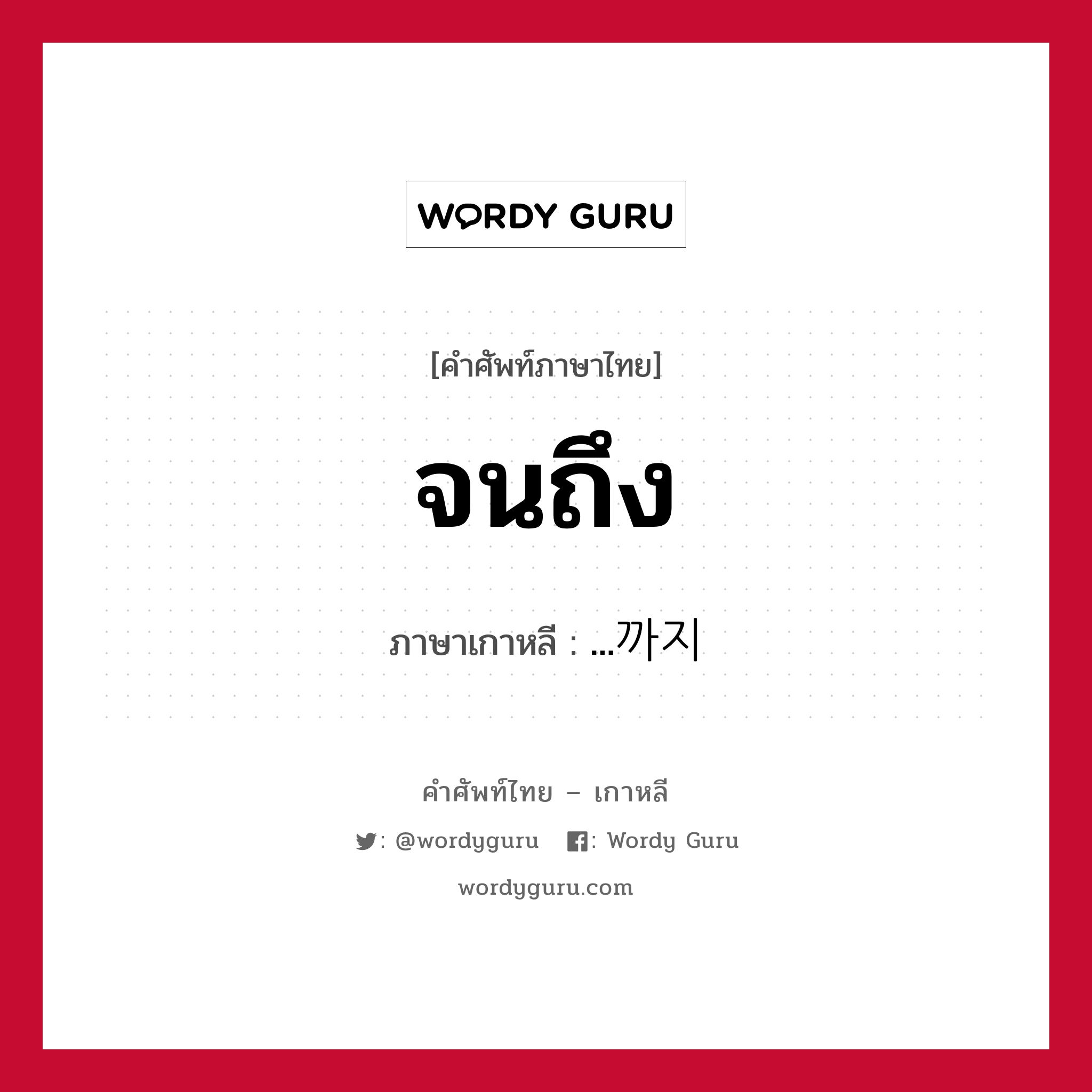 จนถึง ภาษาเกาหลีคืออะไร, คำศัพท์ภาษาไทย - เกาหลี จนถึง ภาษาเกาหลี ...까지