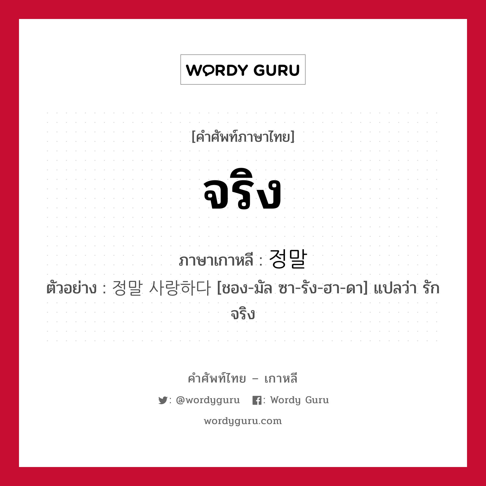 จริง ภาษาเกาหลีคืออะไร, คำศัพท์ภาษาไทย - เกาหลี จริง ภาษาเกาหลี 정말 ตัวอย่าง 정말 사랑하다 [ชอง-มัล ซา-รัง-ฮา-ดา] แปลว่า รักจริง