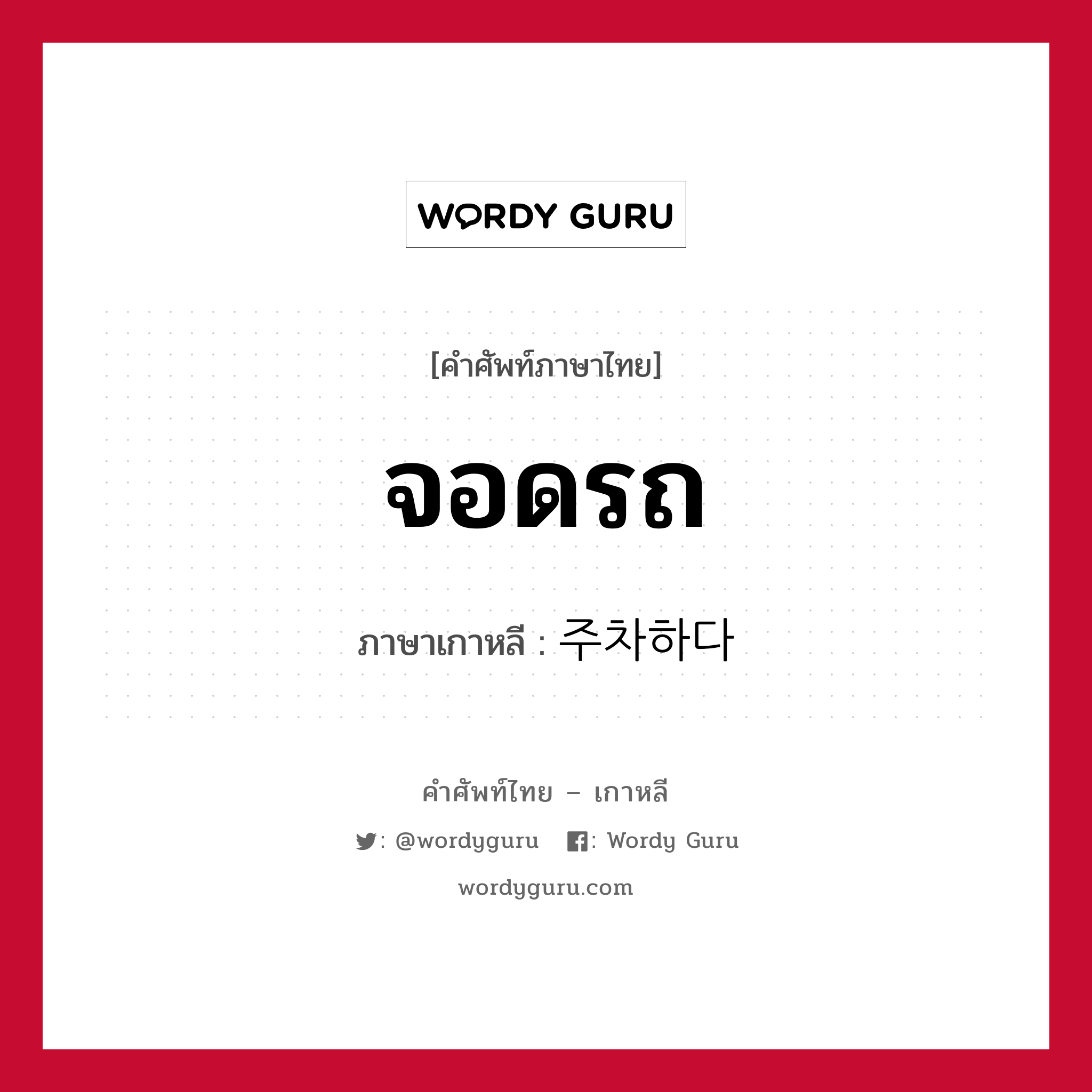 จอดรถ ภาษาเกาหลีคืออะไร, คำศัพท์ภาษาไทย - เกาหลี จอดรถ ภาษาเกาหลี 주차하다