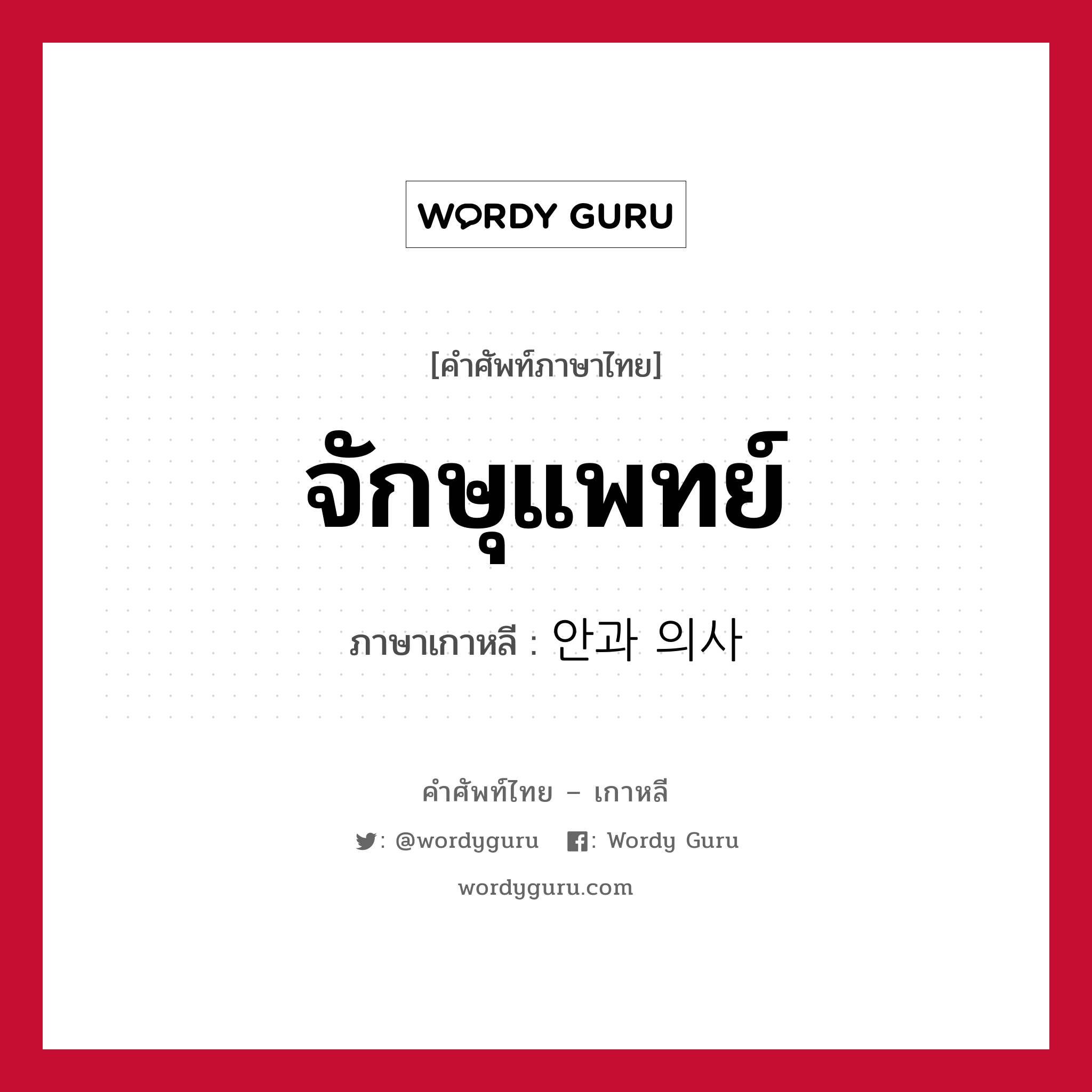 จักษุแพทย์ ภาษาเกาหลีคืออะไร, คำศัพท์ภาษาไทย - เกาหลี จักษุแพทย์ ภาษาเกาหลี 안과 의사