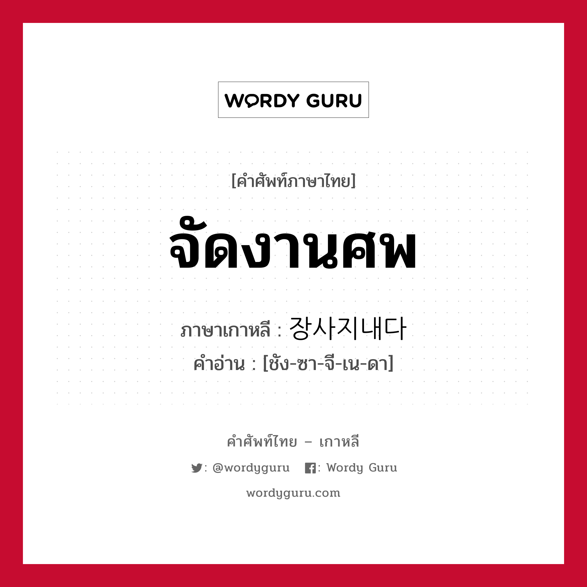 จัดงานศพ ภาษาเกาหลีคืออะไร, คำศัพท์ภาษาไทย - เกาหลี จัดงานศพ ภาษาเกาหลี 장사지내다 คำอ่าน [ชัง-ซา-จี-เน-ดา]