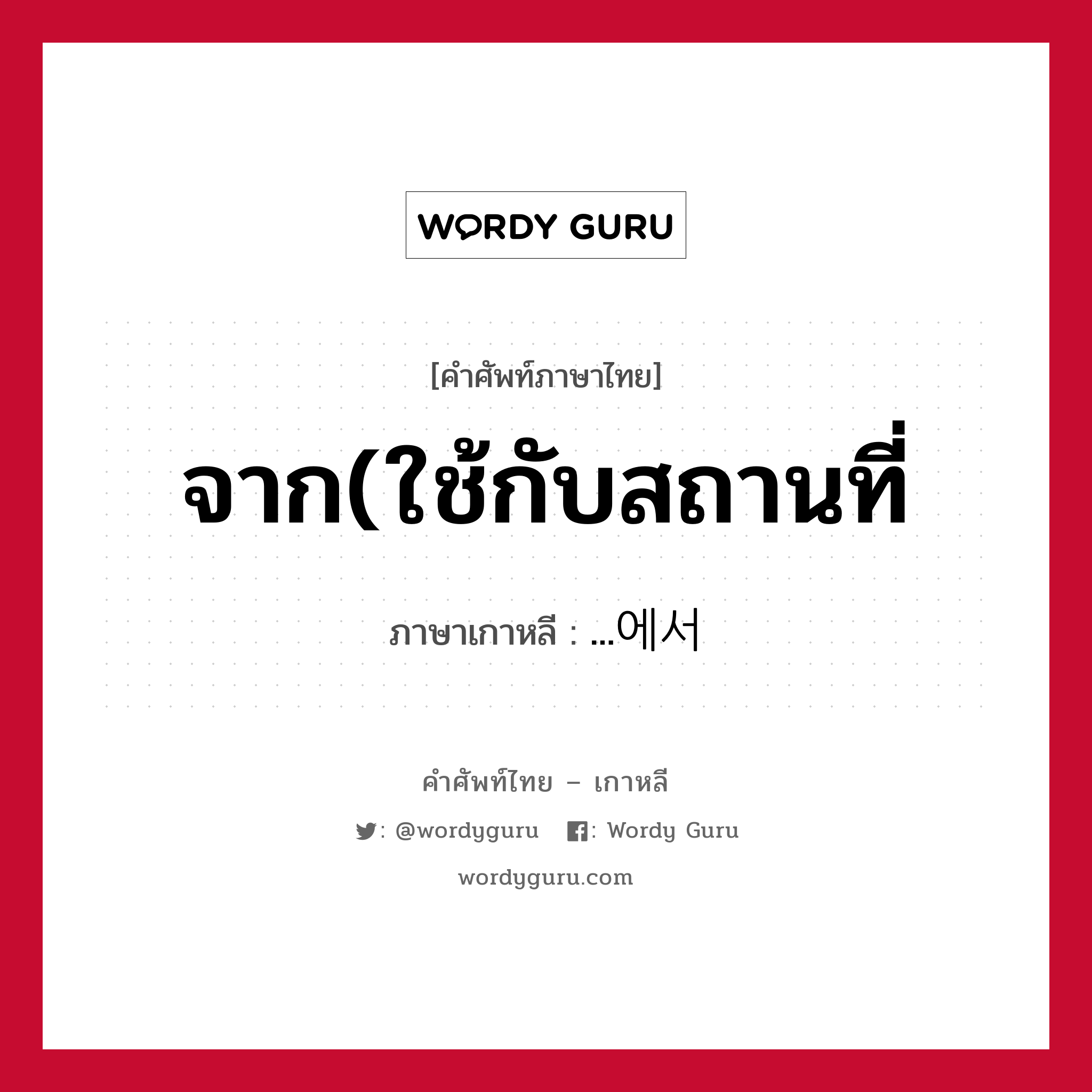 จาก(ใช้กับสถานที่ ภาษาเกาหลีคืออะไร, คำศัพท์ภาษาไทย - เกาหลี จาก(ใช้กับสถานที่ ภาษาเกาหลี ...에서