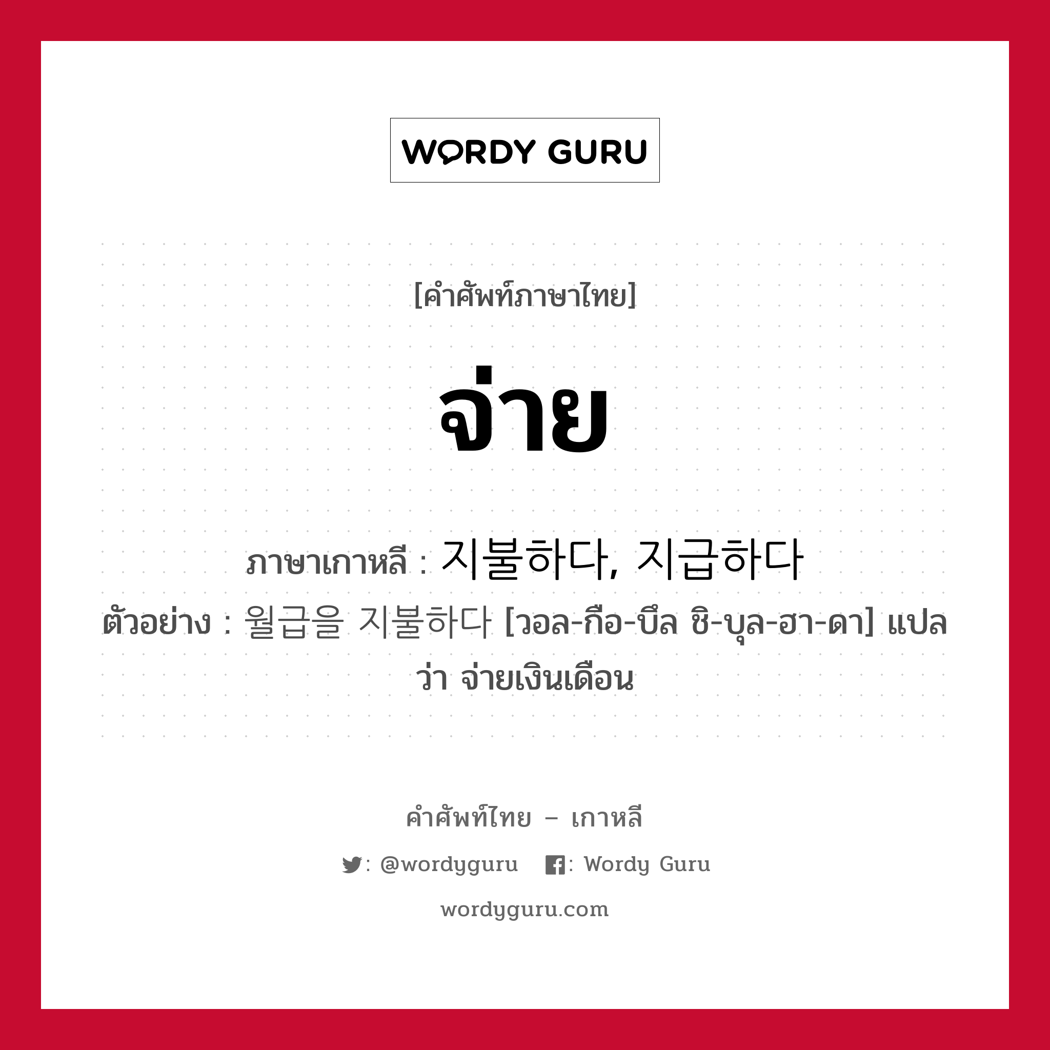 จ่าย ภาษาเกาหลีคืออะไร, คำศัพท์ภาษาไทย - เกาหลี จ่าย ภาษาเกาหลี 지불하다, 지급하다 ตัวอย่าง 월급을 지불하다 [วอล-กือ-บึล ชิ-บุล-ฮา-ดา] แปลว่า จ่ายเงินเดือน