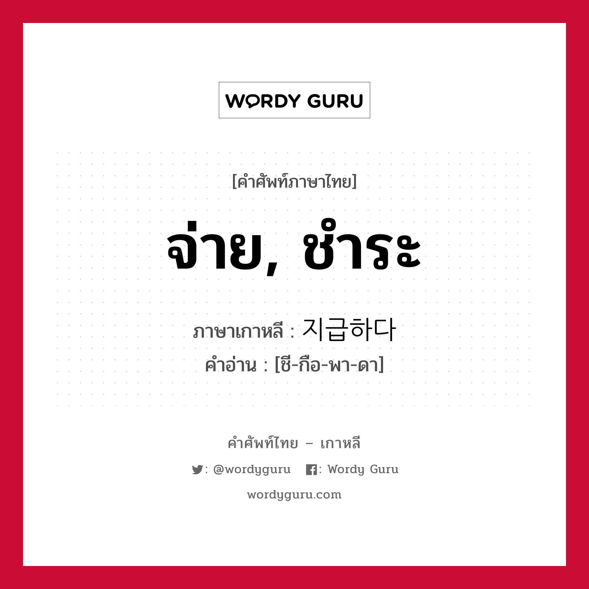 จ่าย, ชำระ ภาษาเกาหลีคืออะไร, คำศัพท์ภาษาไทย - เกาหลี จ่าย, ชำระ ภาษาเกาหลี 지급하다 คำอ่าน [ชี-กือ-พา-ดา]