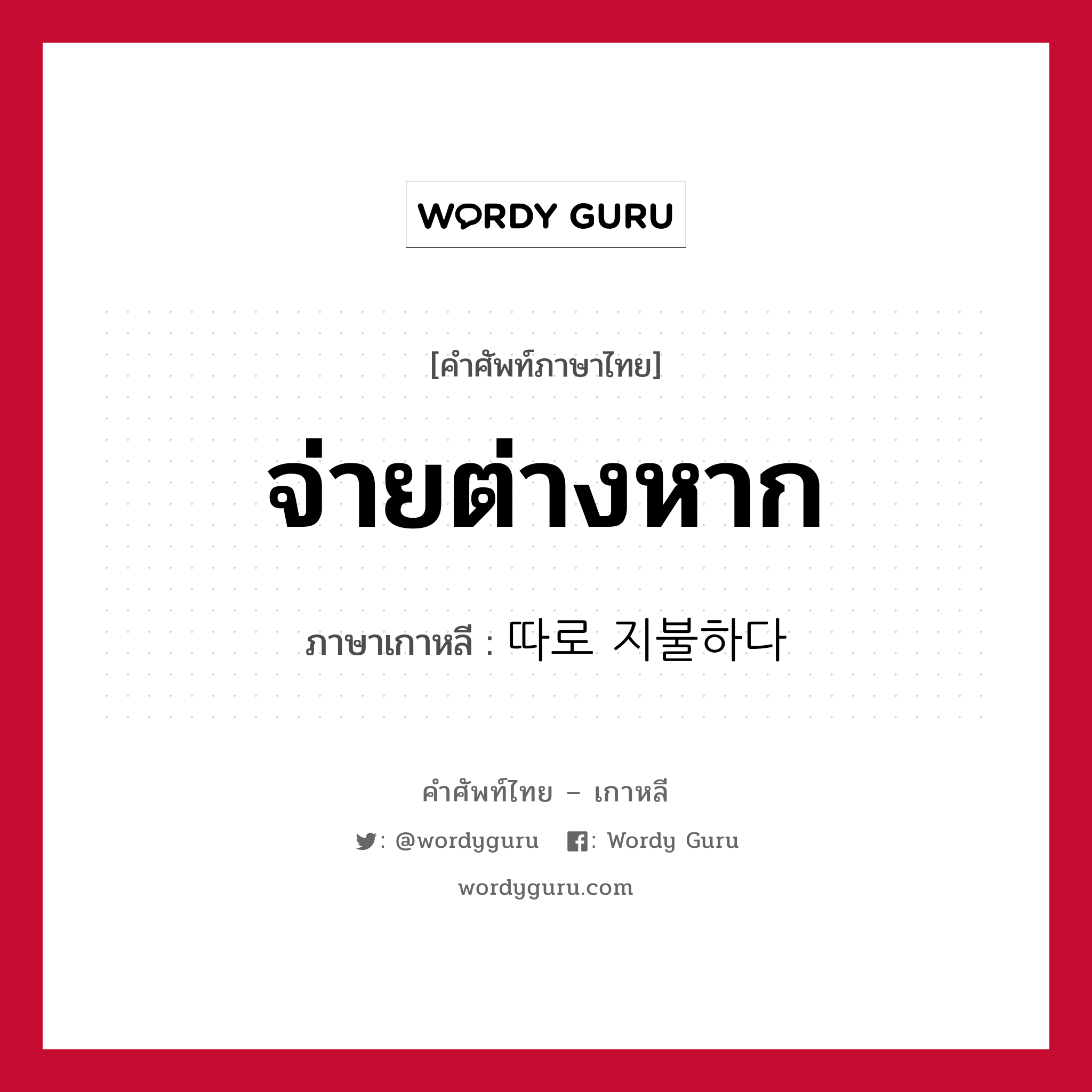 จ่ายต่างหาก ภาษาเกาหลีคืออะไร, คำศัพท์ภาษาไทย - เกาหลี จ่ายต่างหาก ภาษาเกาหลี 따로 지불하다