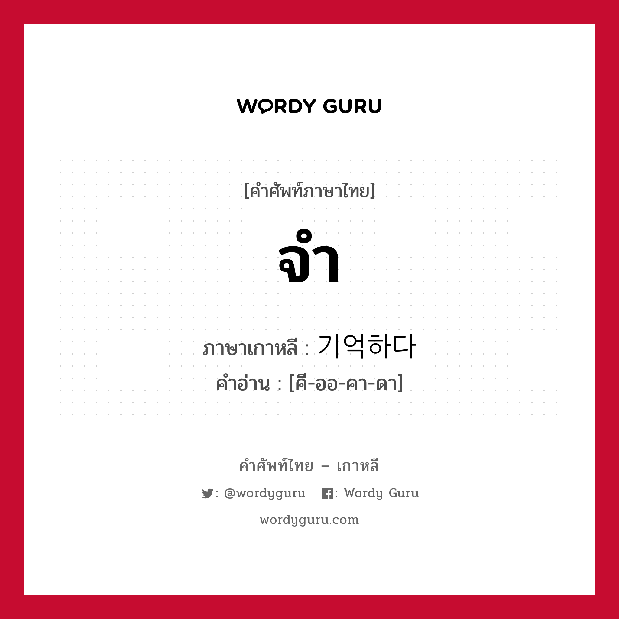 จำ ภาษาเกาหลีคืออะไร, คำศัพท์ภาษาไทย - เกาหลี จำ ภาษาเกาหลี 기억하다 คำอ่าน [คี-ออ-คา-ดา]