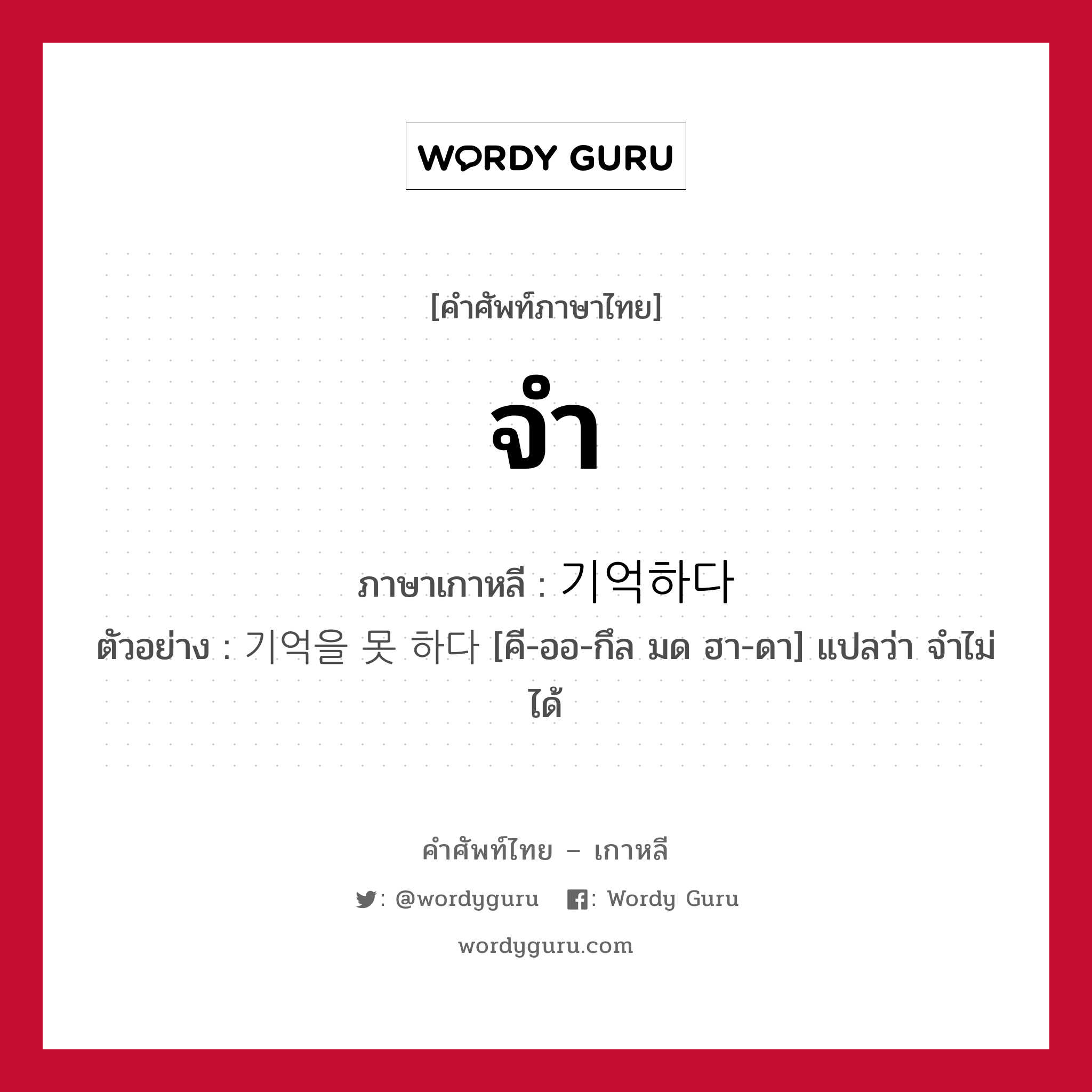 จำ ภาษาเกาหลีคืออะไร, คำศัพท์ภาษาไทย - เกาหลี จำ ภาษาเกาหลี 기억하다 ตัวอย่าง 기억을 못 하다 [คี-ออ-กึล มด ฮา-ดา] แปลว่า จำไม่ได้