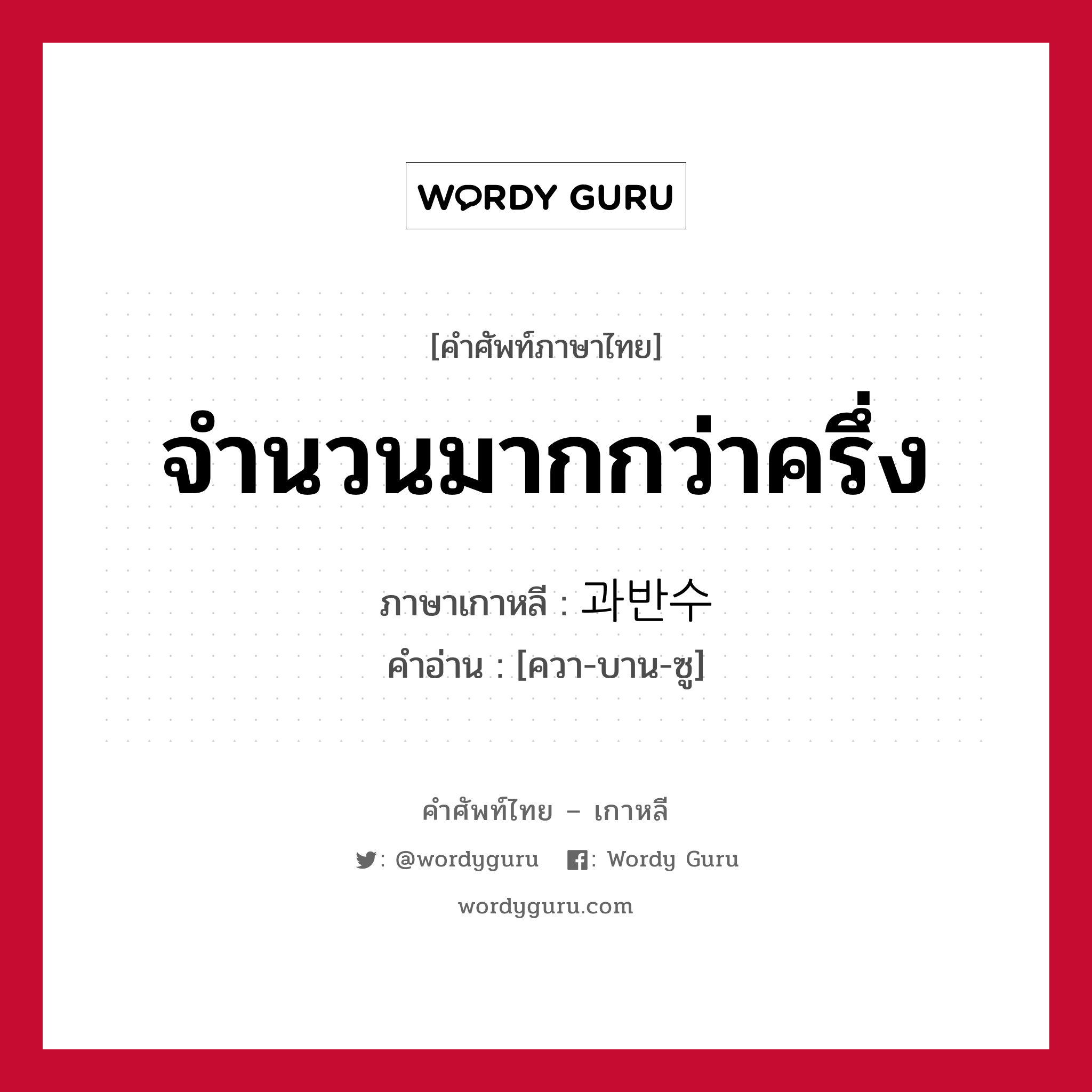 จำนวนมากกว่าครึ่ง ภาษาเกาหลีคืออะไร, คำศัพท์ภาษาไทย - เกาหลี จำนวนมากกว่าครึ่ง ภาษาเกาหลี 과반수 คำอ่าน [ควา-บาน-ซู]