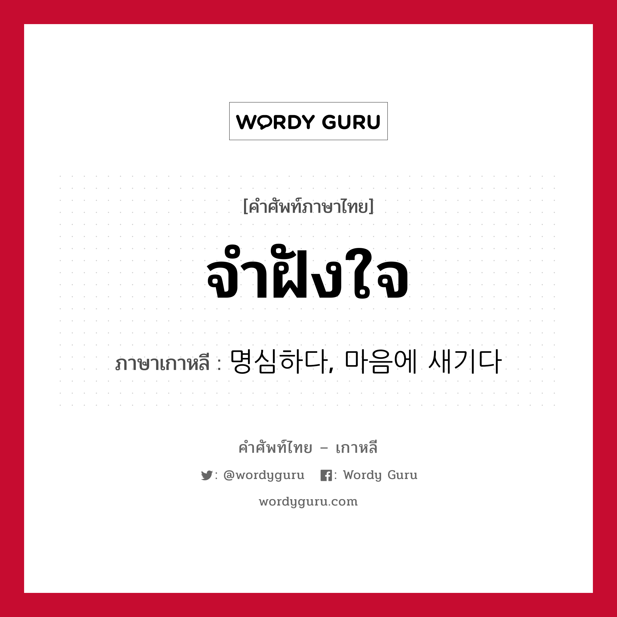 จำฝังใจ ภาษาเกาหลีคืออะไร, คำศัพท์ภาษาไทย - เกาหลี จำฝังใจ ภาษาเกาหลี 명심하다, 마음에 새기다