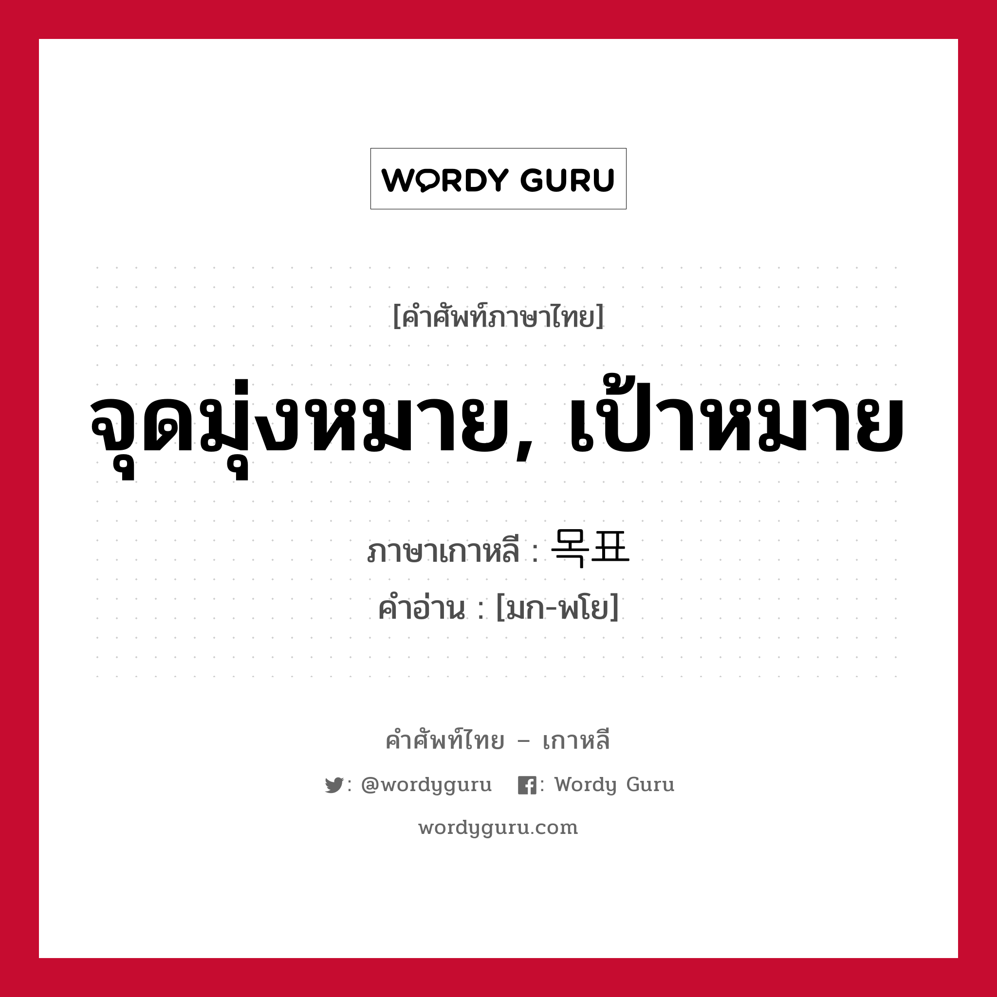 จุดมุ่งหมาย, เป้าหมาย ภาษาเกาหลีคืออะไร, คำศัพท์ภาษาไทย - เกาหลี จุดมุ่งหมาย, เป้าหมาย ภาษาเกาหลี 목표 คำอ่าน [มก-พโย]