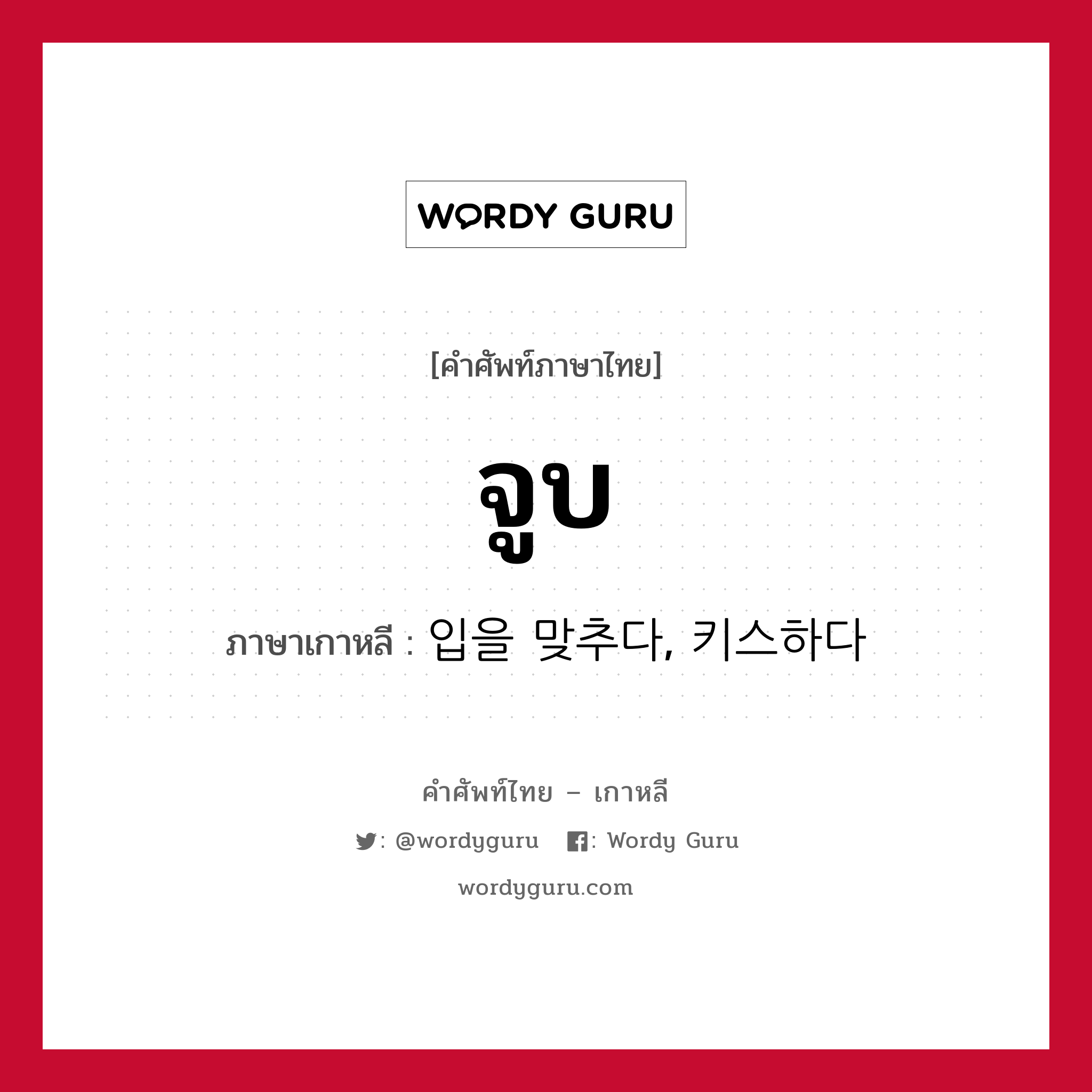 จูบ ภาษาเกาหลีคืออะไร, คำศัพท์ภาษาไทย - เกาหลี จูบ ภาษาเกาหลี 입을 맞추다, 키스하다