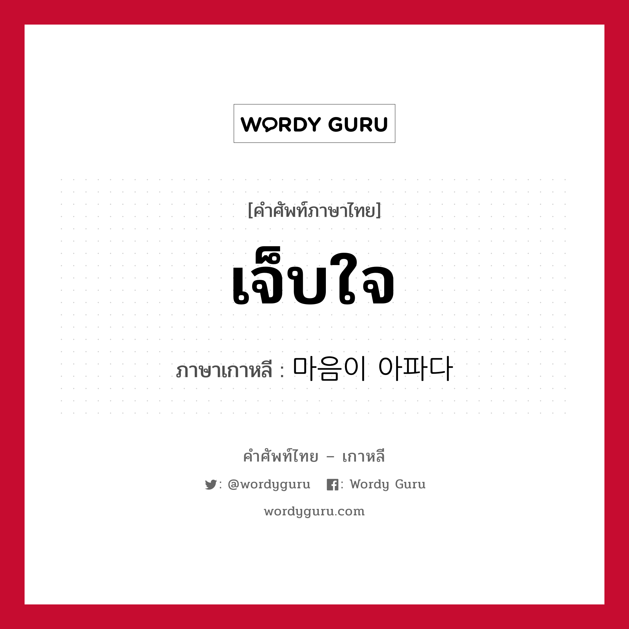 เจ็บใจ ภาษาเกาหลีคืออะไร, คำศัพท์ภาษาไทย - เกาหลี เจ็บใจ ภาษาเกาหลี 마음이 아파다