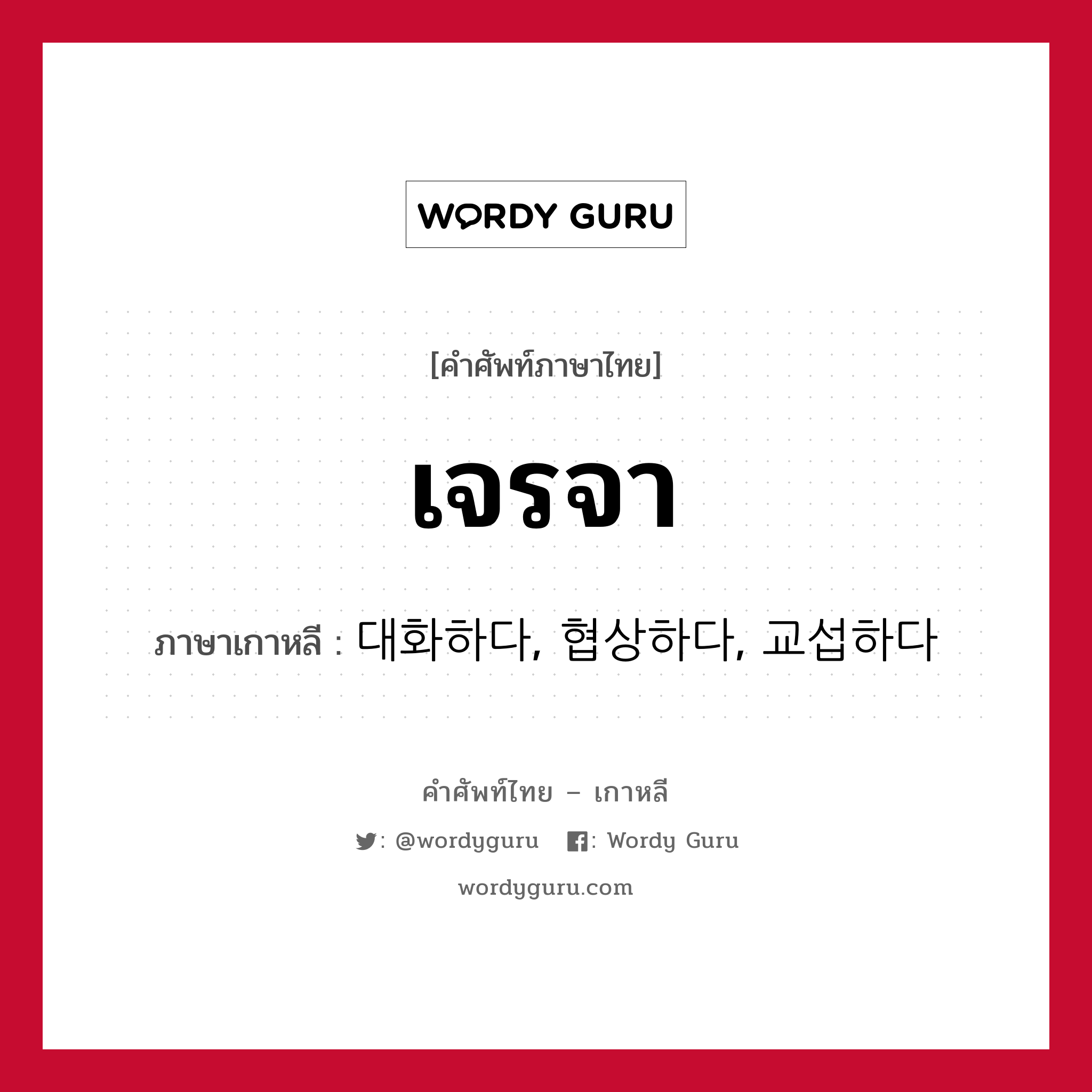 เจรจา ภาษาเกาหลีคืออะไร, คำศัพท์ภาษาไทย - เกาหลี เจรจา ภาษาเกาหลี 대화하다, 협상하다, 교섭하다