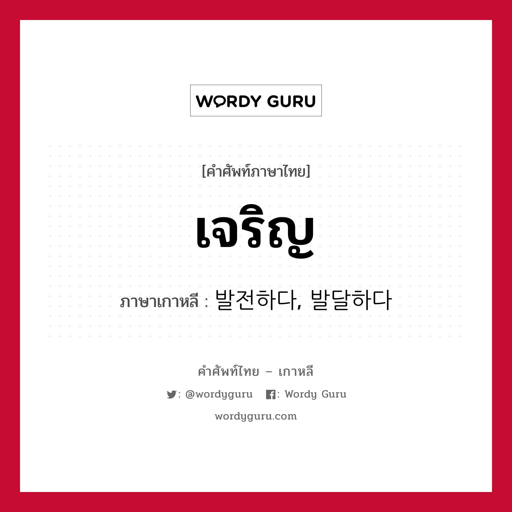 เจริญ ภาษาเกาหลีคืออะไร, คำศัพท์ภาษาไทย - เกาหลี เจริญ ภาษาเกาหลี 발전하다, 발달하다