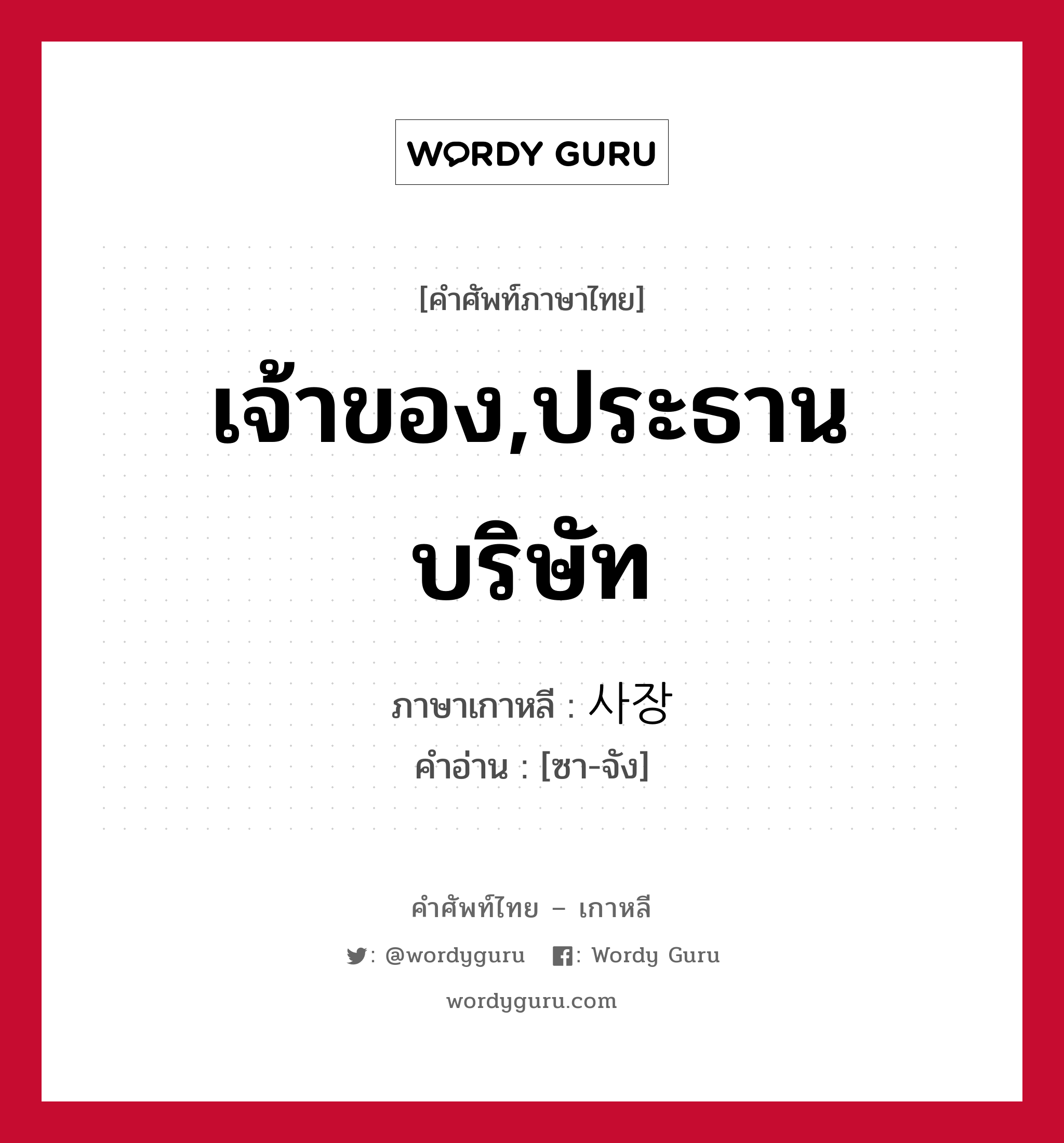 เจ้าของ,ประธานบริษัท ภาษาเกาหลีคืออะไร, คำศัพท์ภาษาไทย - เกาหลี เจ้าของ,ประธานบริษัท ภาษาเกาหลี 사장 คำอ่าน [ซา-จัง]