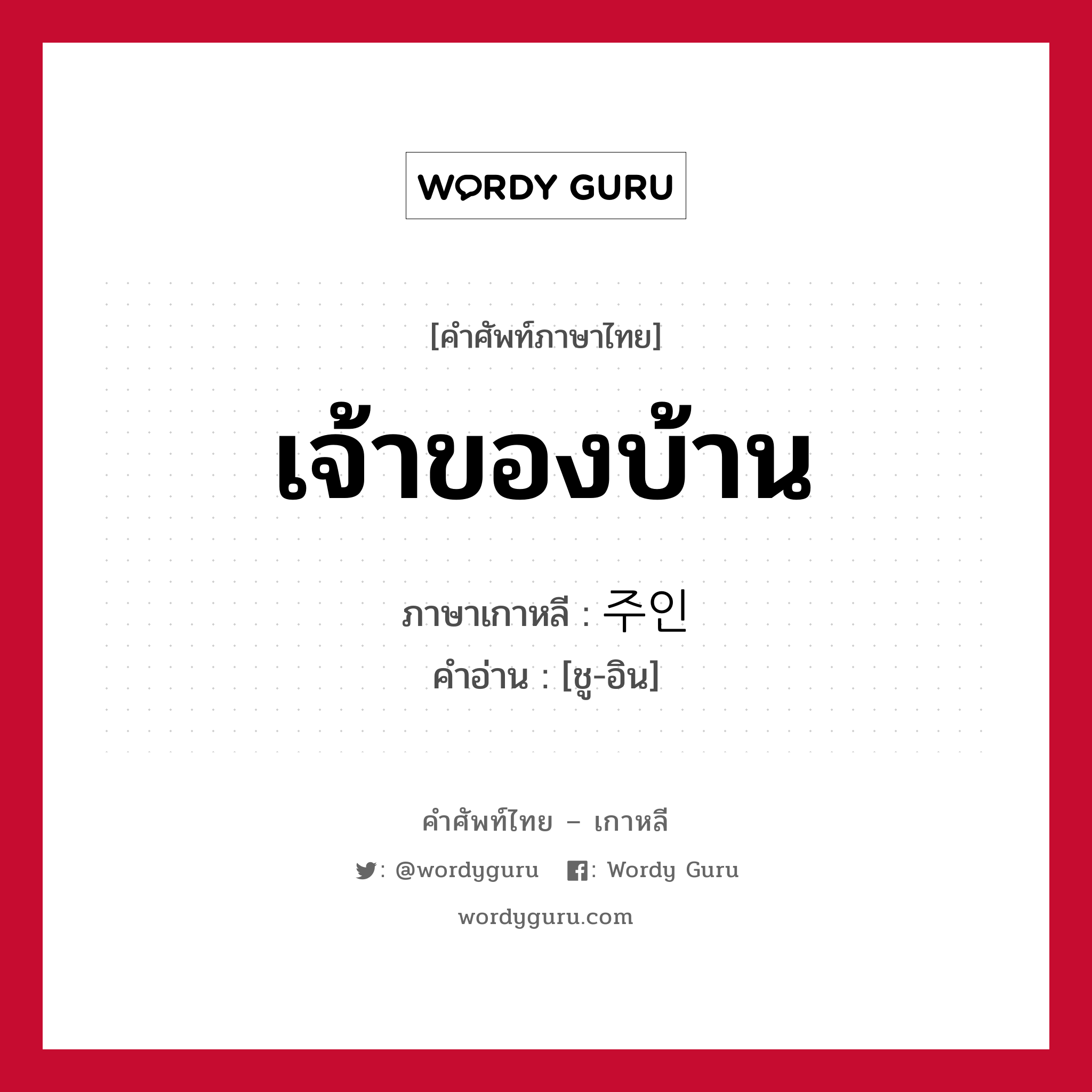 เจ้าของบ้าน ภาษาเกาหลีคืออะไร, คำศัพท์ภาษาไทย - เกาหลี เจ้าของบ้าน ภาษาเกาหลี 주인 คำอ่าน [ชู-อิน]