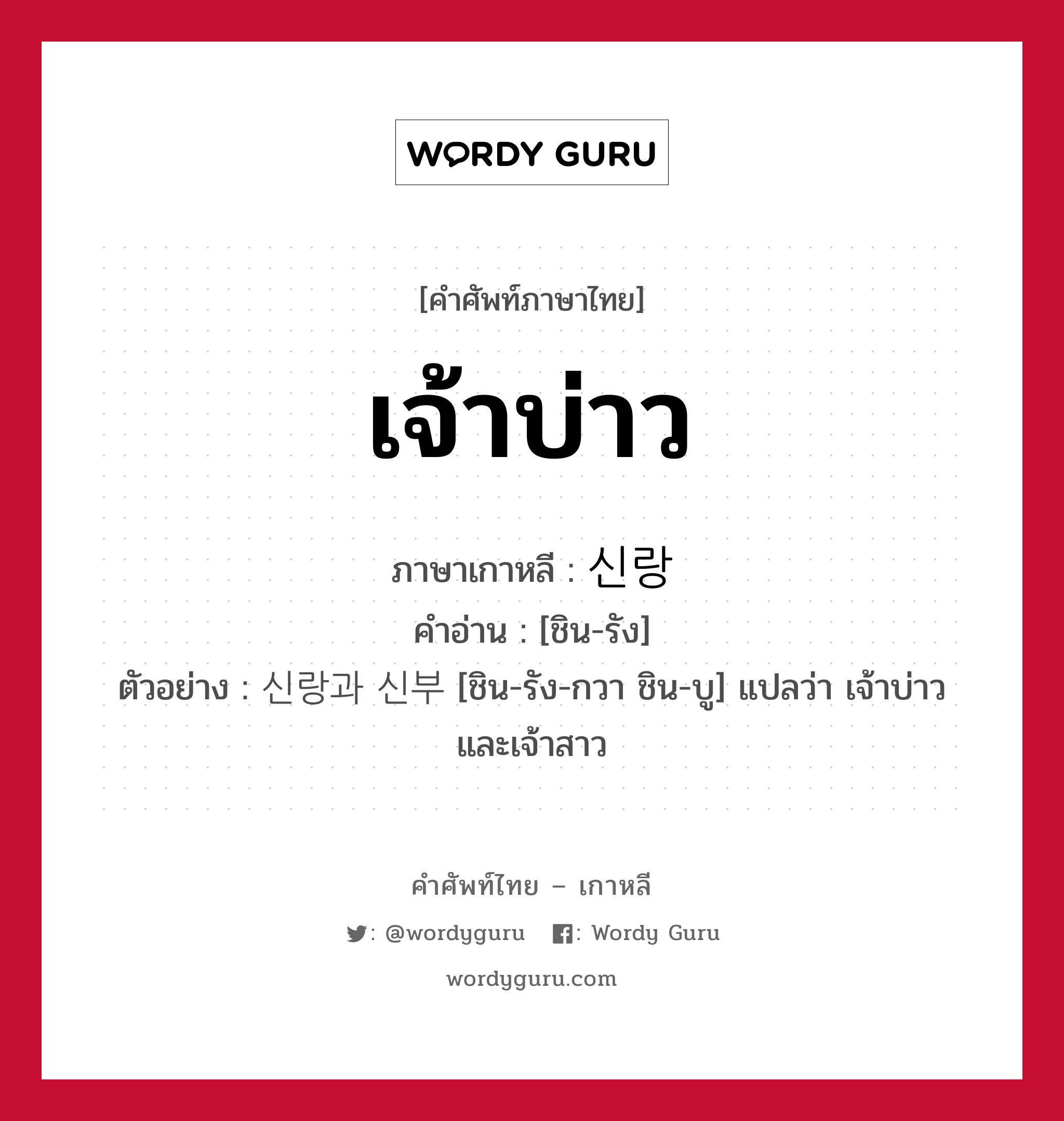 เจ้าบ่าว ภาษาเกาหลีคืออะไร, คำศัพท์ภาษาไทย - เกาหลี เจ้าบ่าว ภาษาเกาหลี 신랑 คำอ่าน [ชิน-รัง] ตัวอย่าง 신랑과 신부 [ชิน-รัง-กวา ชิน-บู] แปลว่า เจ้าบ่าวและเจ้าสาว