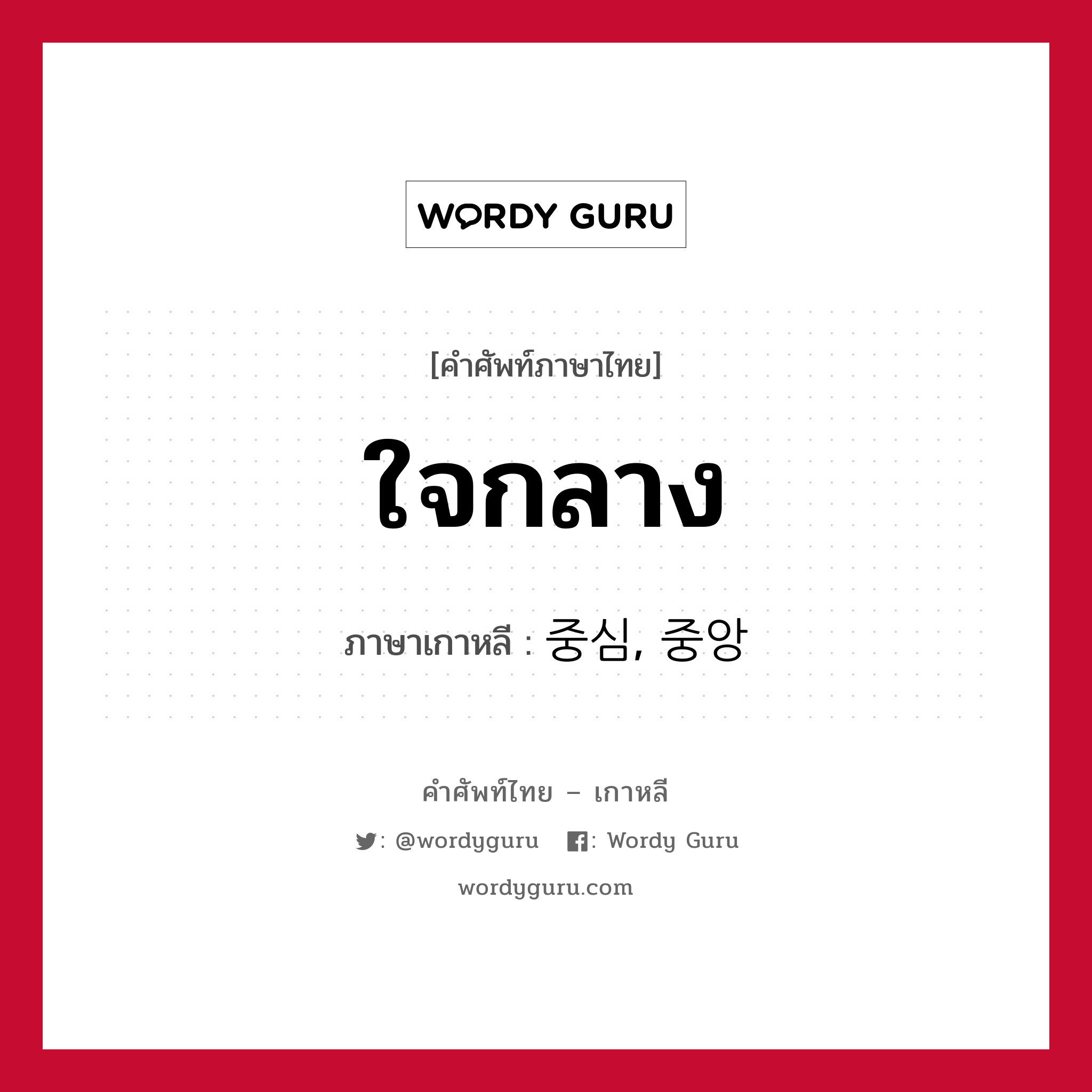 ใจกลาง ภาษาเกาหลีคืออะไร, คำศัพท์ภาษาไทย - เกาหลี ใจกลาง ภาษาเกาหลี 중심, 중앙