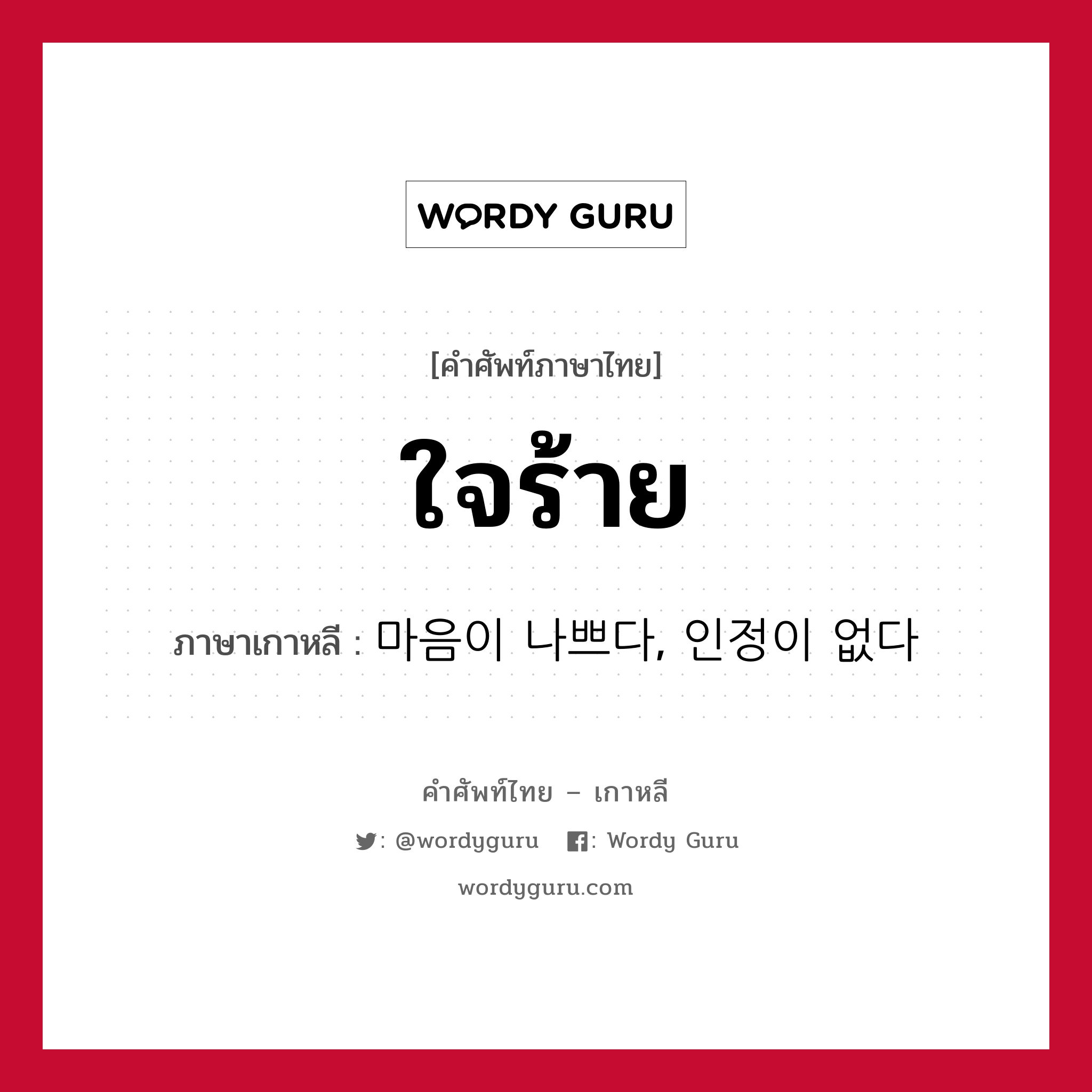 ใจร้าย ภาษาเกาหลีคืออะไร, คำศัพท์ภาษาไทย - เกาหลี ใจร้าย ภาษาเกาหลี 마음이 나쁘다, 인정이 없다