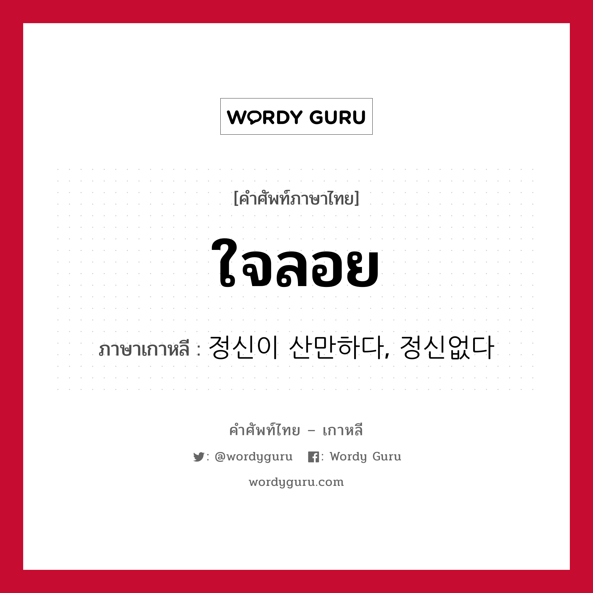 ใจลอย ภาษาเกาหลีคืออะไร, คำศัพท์ภาษาไทย - เกาหลี ใจลอย ภาษาเกาหลี 정신이 산만하다, 정신없다