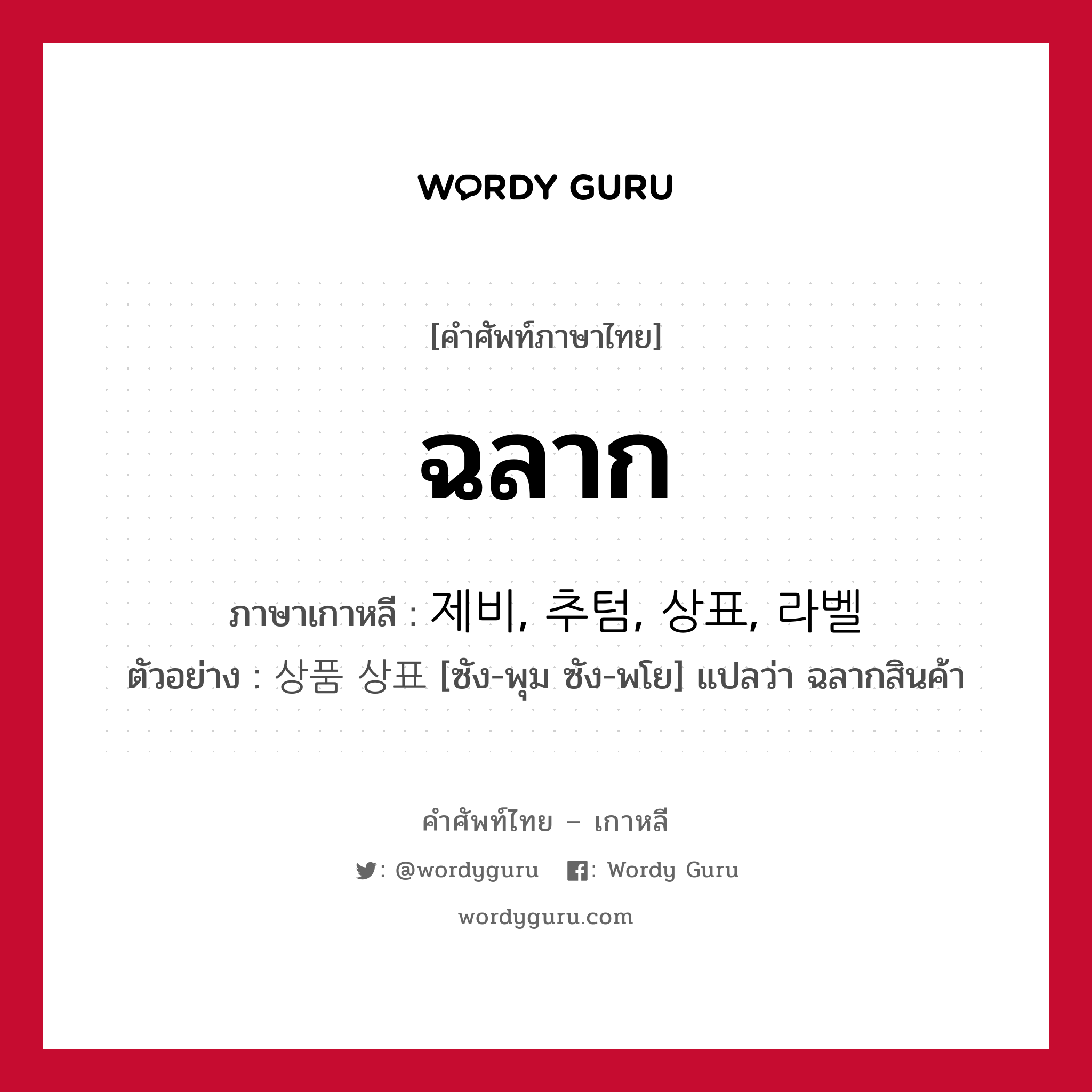 ฉลาก ภาษาเกาหลีคืออะไร, คำศัพท์ภาษาไทย - เกาหลี ฉลาก ภาษาเกาหลี 제비, 추텀, 상표, 라벨 ตัวอย่าง 상품 상표 [ซัง-พุม ซัง-พโย] แปลว่า ฉลากสินค้า