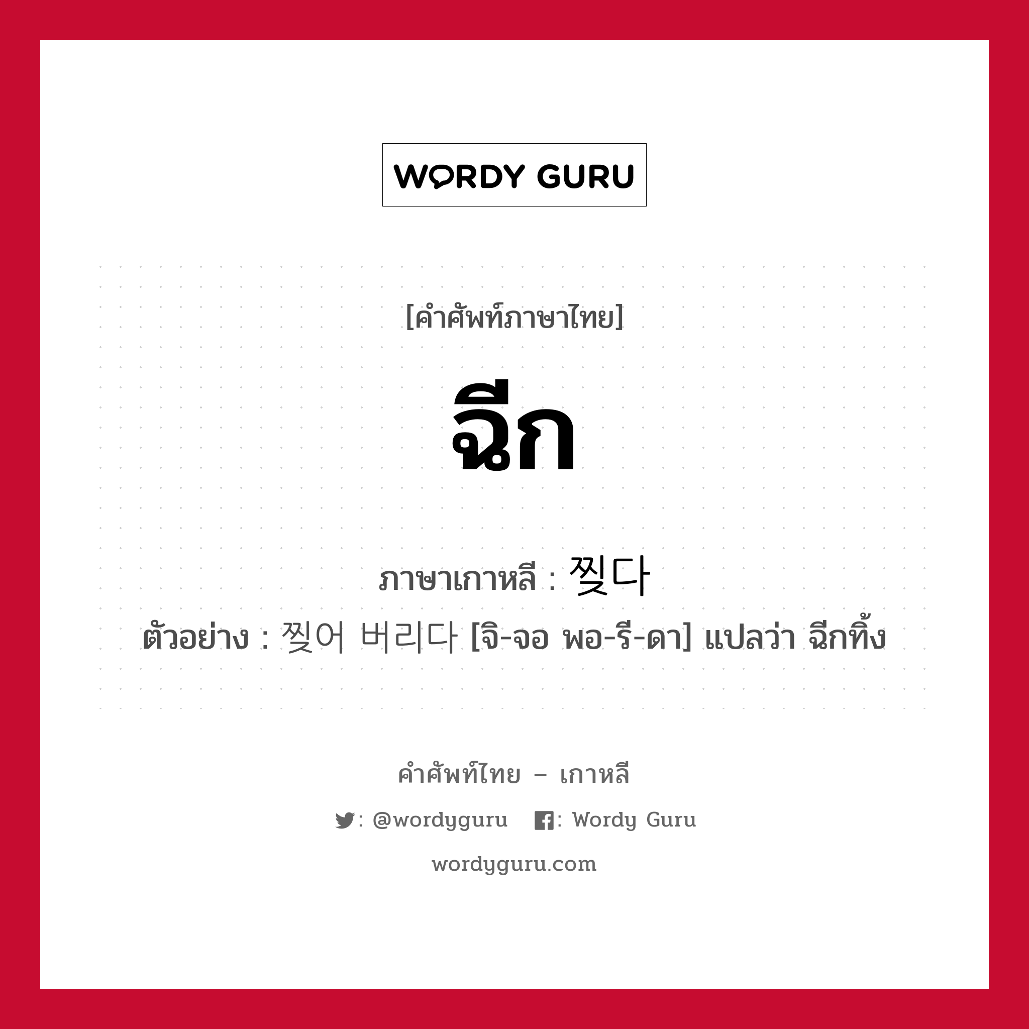 ฉีก ภาษาเกาหลีคืออะไร, คำศัพท์ภาษาไทย - เกาหลี ฉีก ภาษาเกาหลี 찢다 ตัวอย่าง 찢어 버리다 [จิ-จอ พอ-รี-ดา] แปลว่า ฉีกทิ้ง