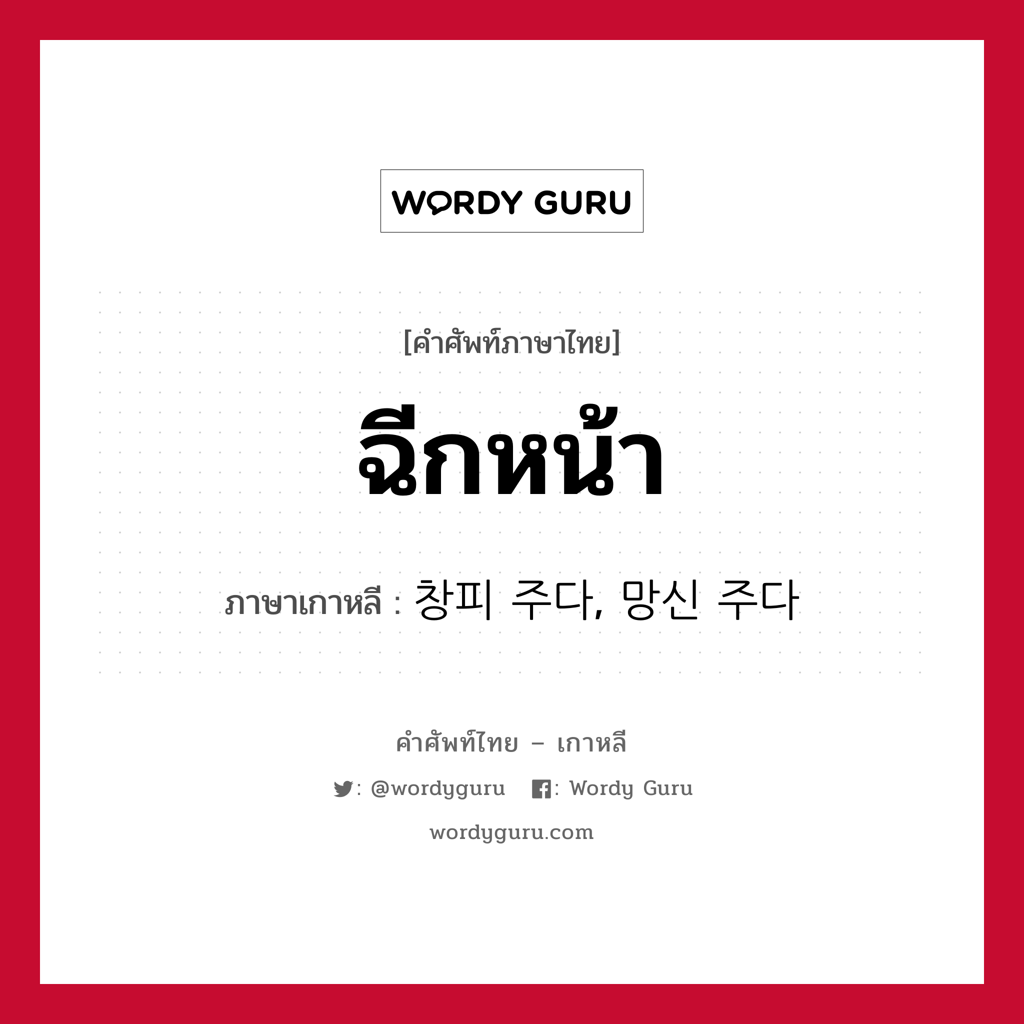 ฉีกหน้า ภาษาเกาหลีคืออะไร, คำศัพท์ภาษาไทย - เกาหลี ฉีกหน้า ภาษาเกาหลี 창피 주다, 망신 주다