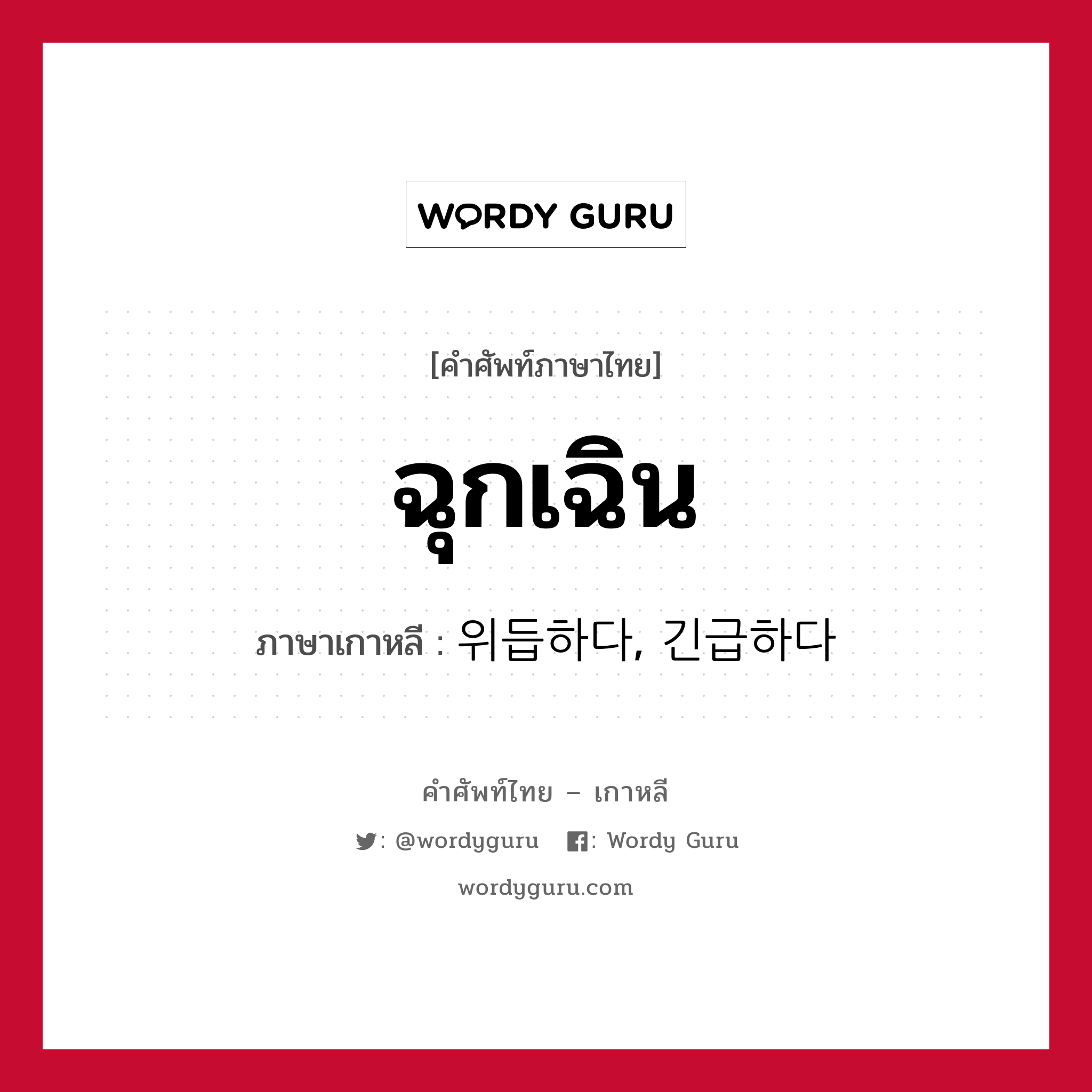 ฉุกเฉิน ภาษาเกาหลีคืออะไร, คำศัพท์ภาษาไทย - เกาหลี ฉุกเฉิน ภาษาเกาหลี 위듭하다, 긴급하다