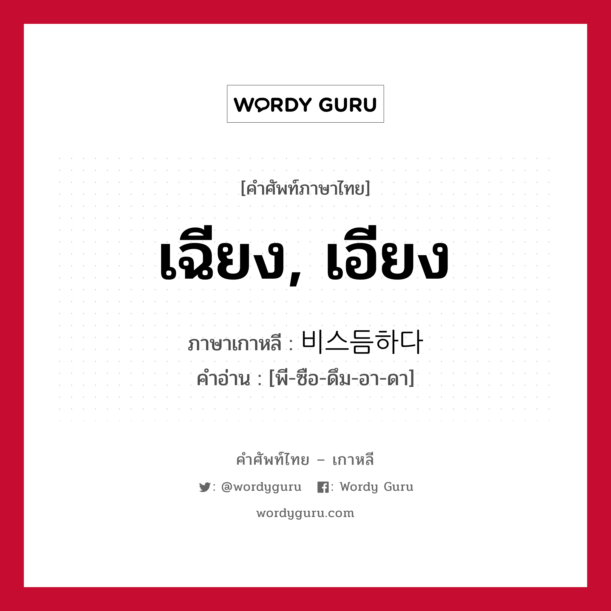 เฉียง, เอียง ภาษาเกาหลีคืออะไร, คำศัพท์ภาษาไทย - เกาหลี เฉียง, เอียง ภาษาเกาหลี 비스듬하다 คำอ่าน [พี-ซือ-ดึม-อา-ดา]