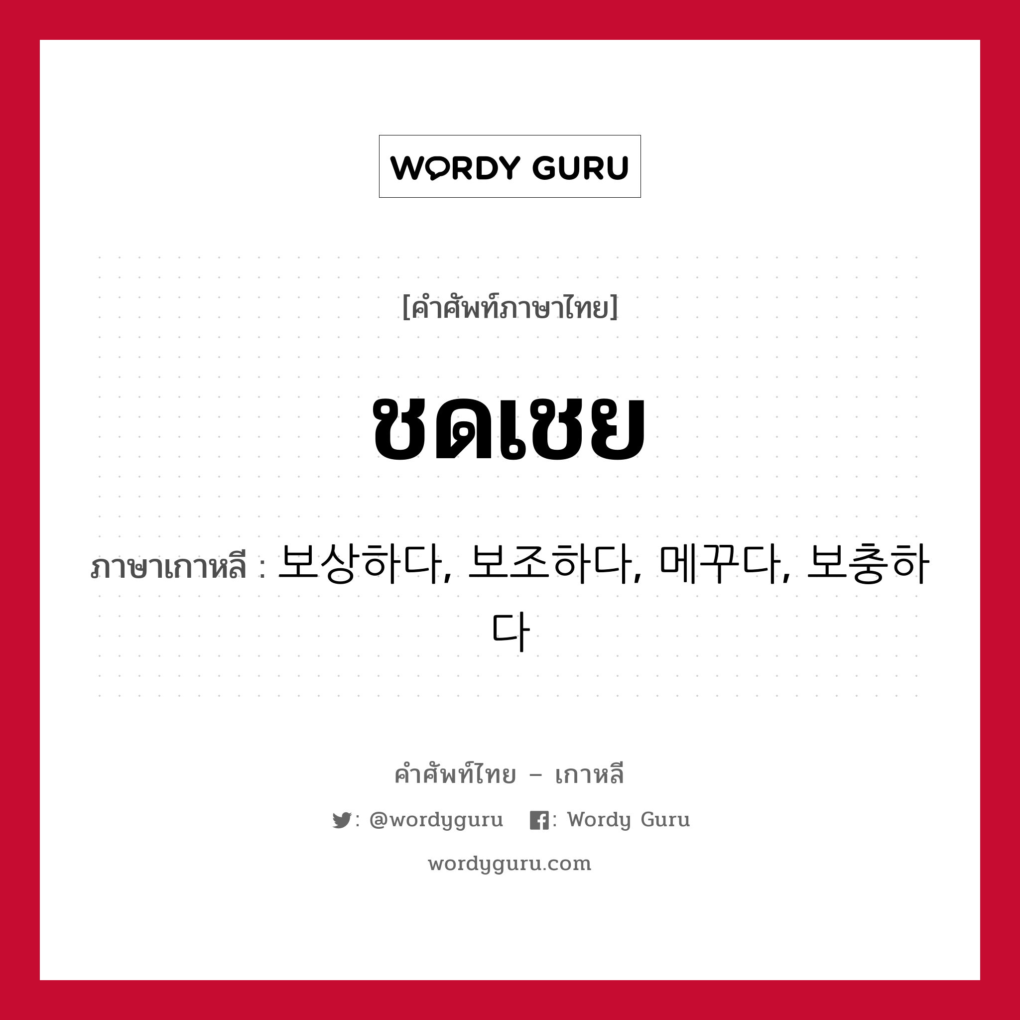 ชดเชย ภาษาเกาหลีคืออะไร, คำศัพท์ภาษาไทย - เกาหลี ชดเชย ภาษาเกาหลี 보상하다, 보조하다, 메꾸다, 보충하다