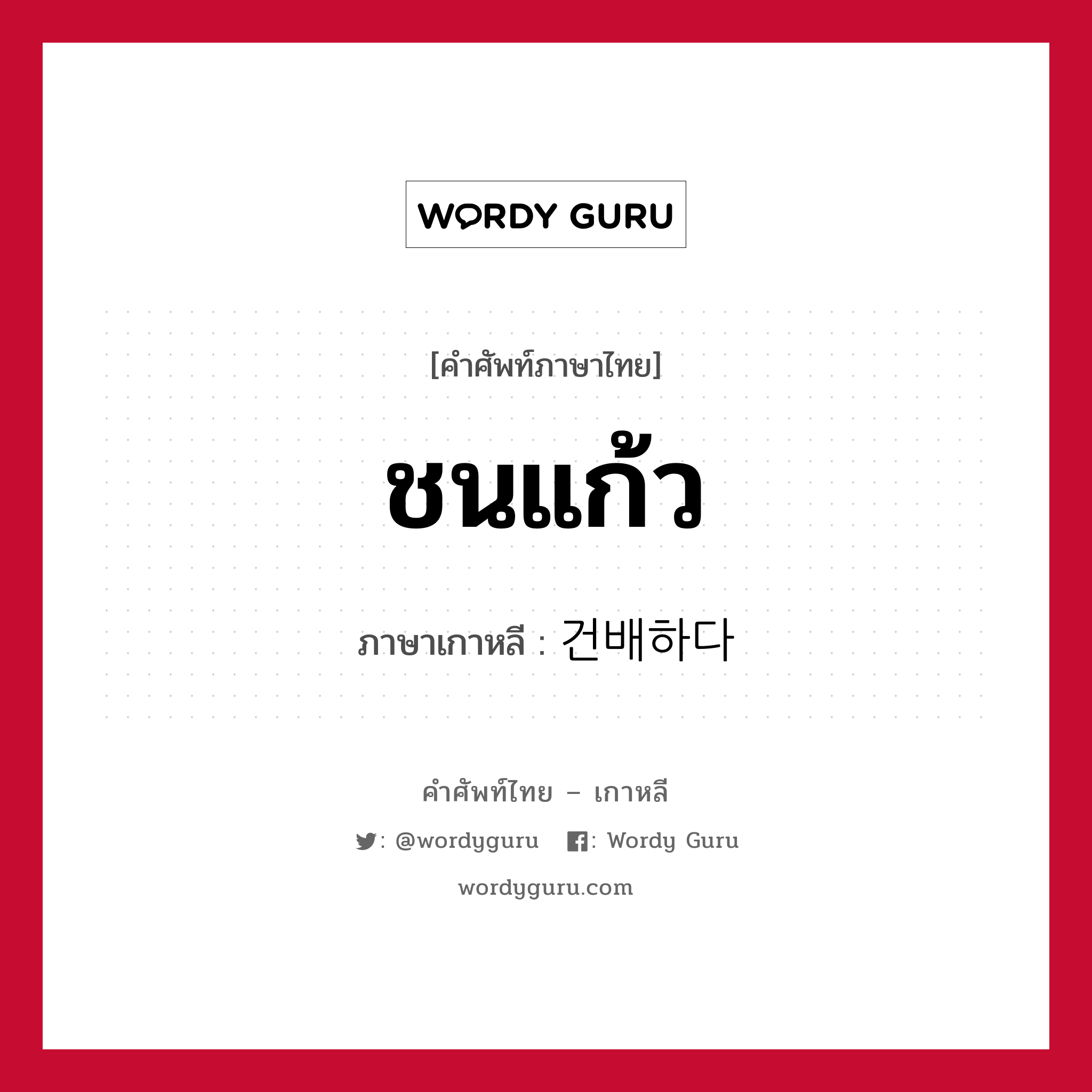 ชนแก้ว ภาษาเกาหลีคืออะไร, คำศัพท์ภาษาไทย - เกาหลี ชนแก้ว ภาษาเกาหลี 건배하다