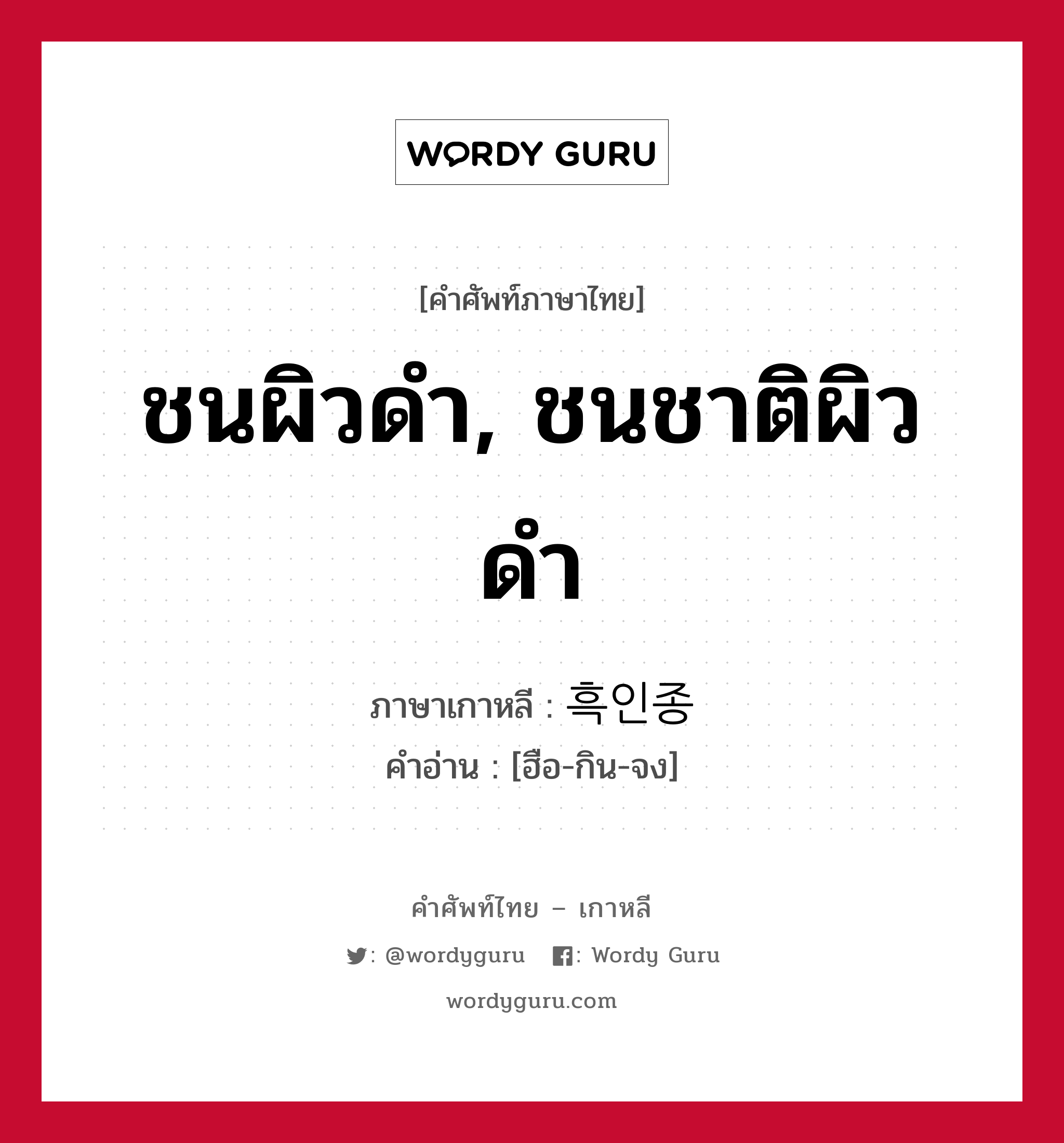 ชนผิวดำ, ชนชาติผิวดำ ภาษาเกาหลีคืออะไร, คำศัพท์ภาษาไทย - เกาหลี ชนผิวดำ, ชนชาติผิวดำ ภาษาเกาหลี 흑인종 คำอ่าน [ฮือ-กิน-จง]