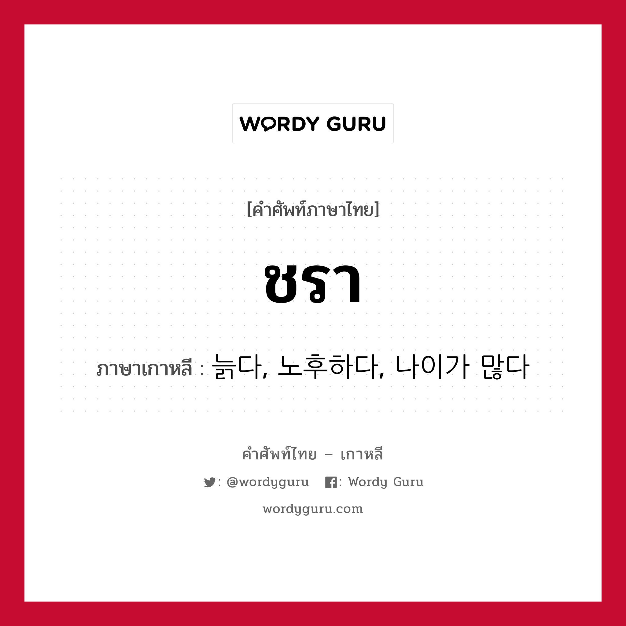 ชรา ภาษาเกาหลีคืออะไร, คำศัพท์ภาษาไทย - เกาหลี ชรา ภาษาเกาหลี 늙다, 노후하다, 나이가 많다