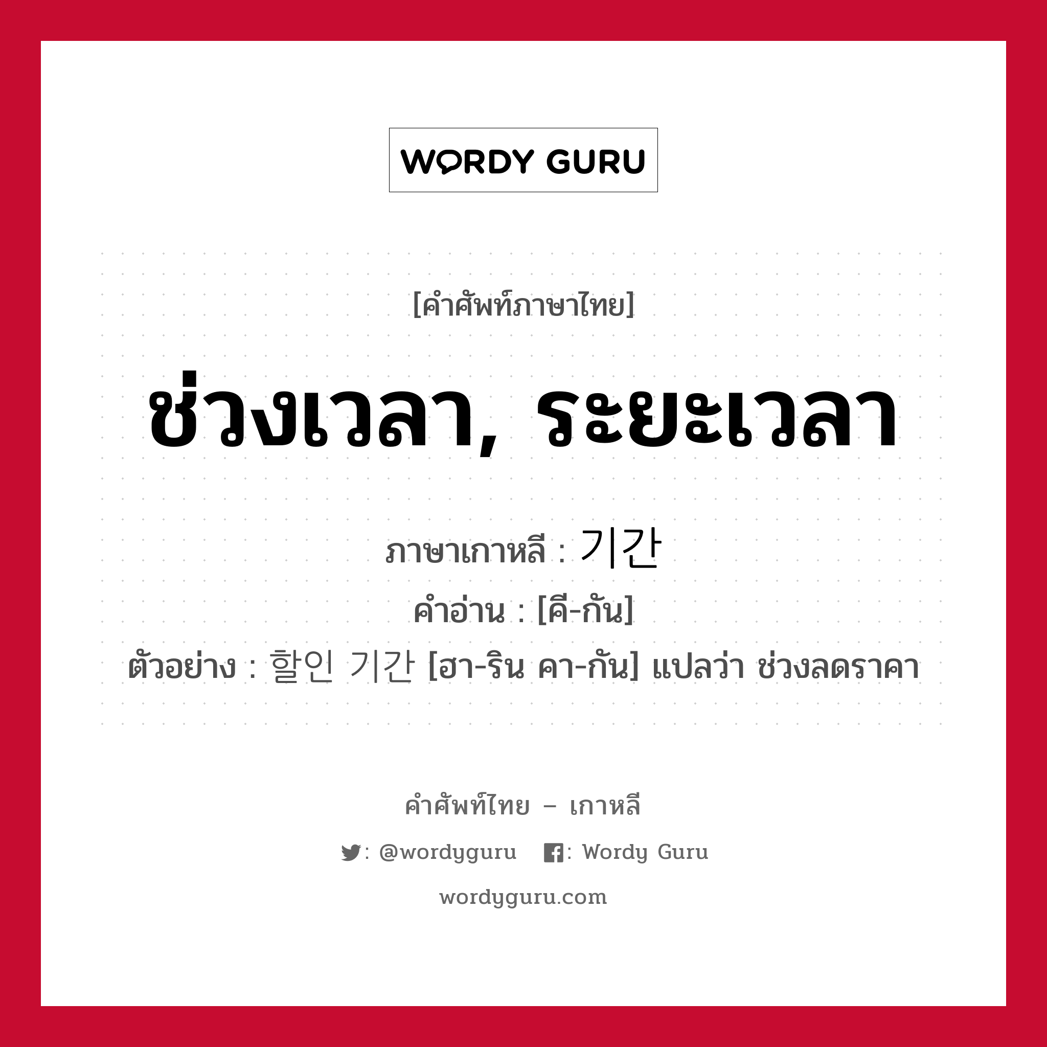 ช่วงเวลา, ระยะเวลา ภาษาเกาหลีคืออะไร, คำศัพท์ภาษาไทย - เกาหลี ช่วงเวลา, ระยะเวลา ภาษาเกาหลี 기간 คำอ่าน [คี-กัน] ตัวอย่าง 할인 기간 [ฮา-ริน คา-กัน] แปลว่า ช่วงลดราคา