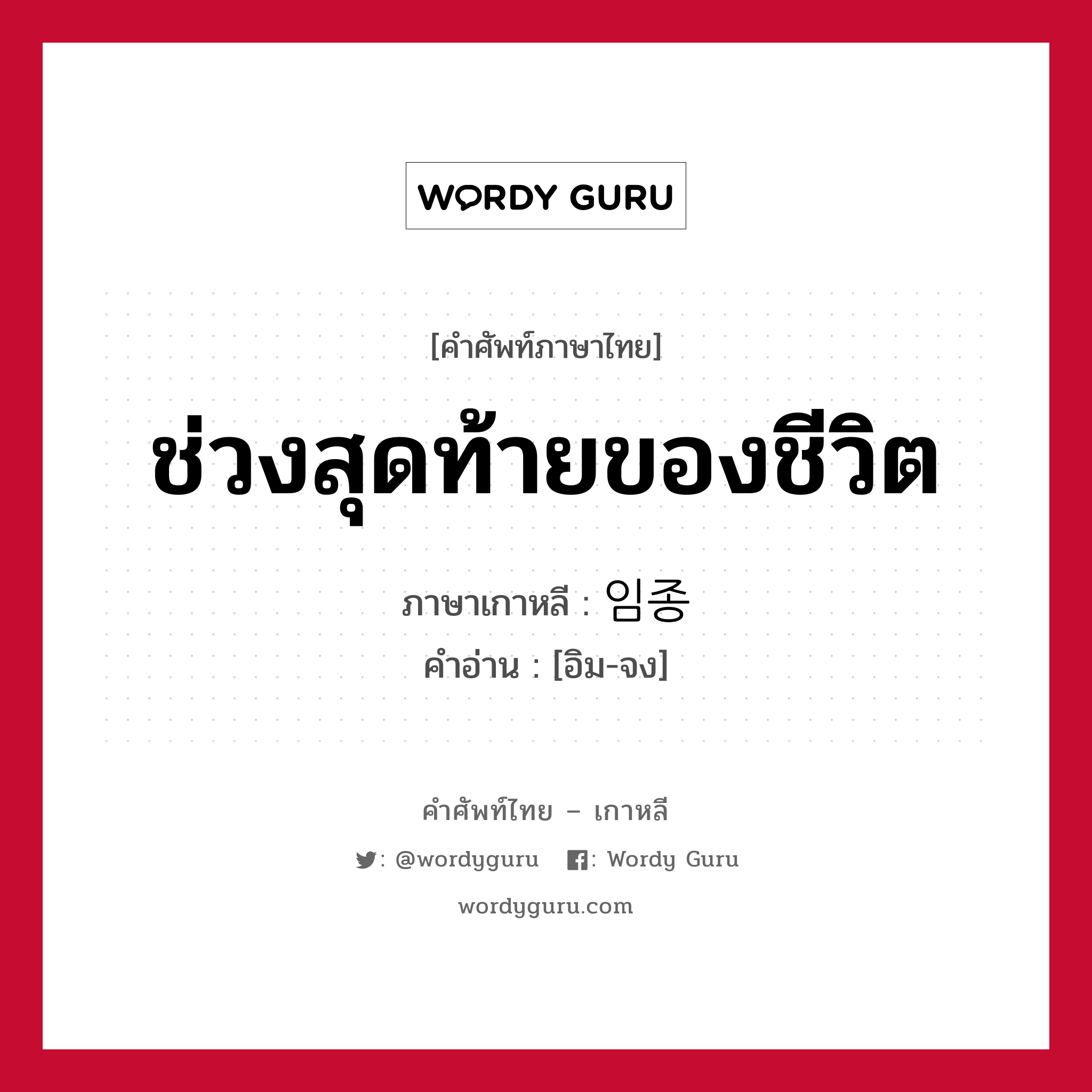 ช่วงสุดท้ายของชีวิต ภาษาเกาหลีคืออะไร, คำศัพท์ภาษาไทย - เกาหลี ช่วงสุดท้ายของชีวิต ภาษาเกาหลี 임종 คำอ่าน [อิม-จง]